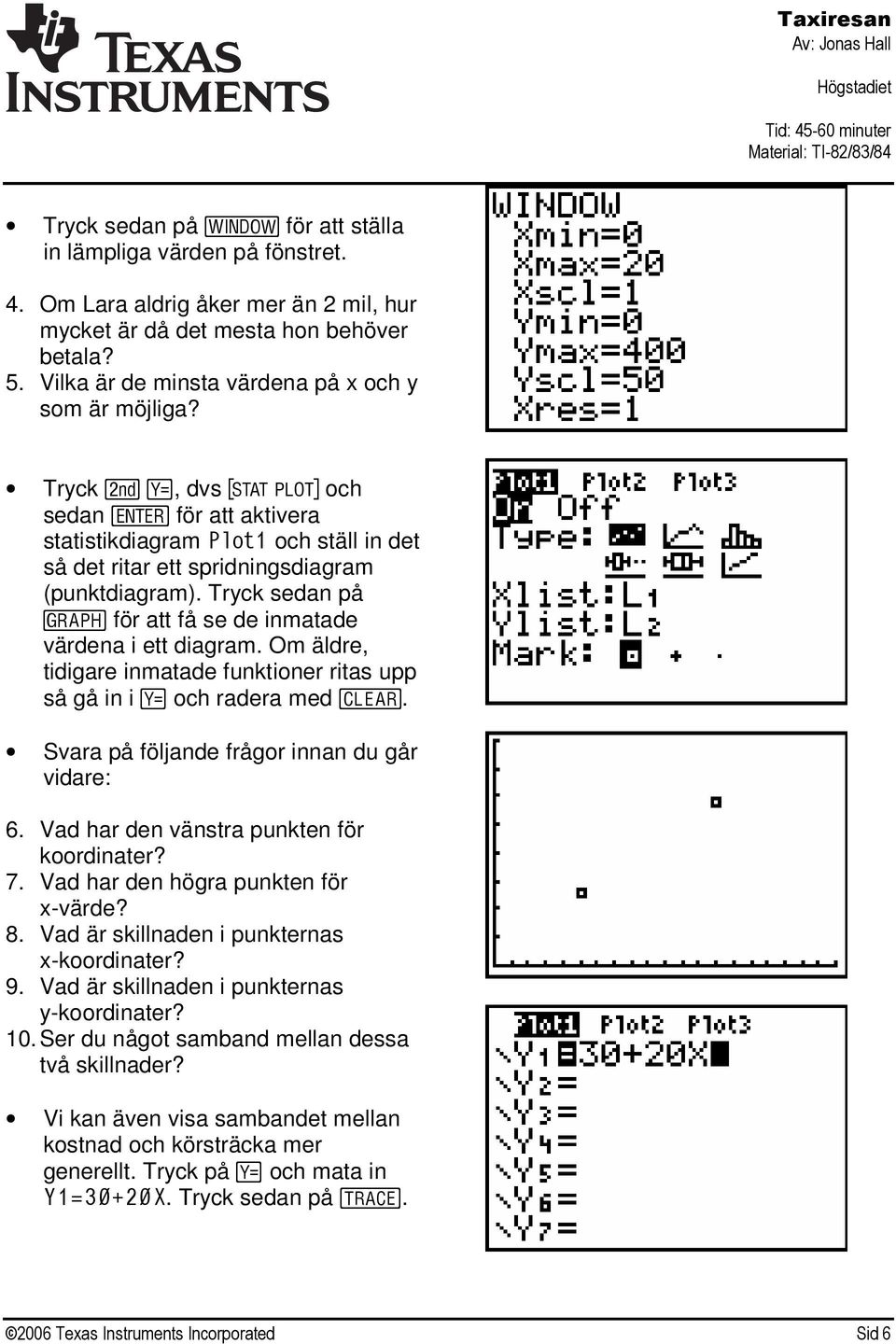 Tryck sedan på % för att få se de inmatade värdena i ett diagram. Om äldre, tidigare inmatade funktioner ritas upp så gå in i! och radera med C. Svara på följande frågor innan du går vidare: 6.