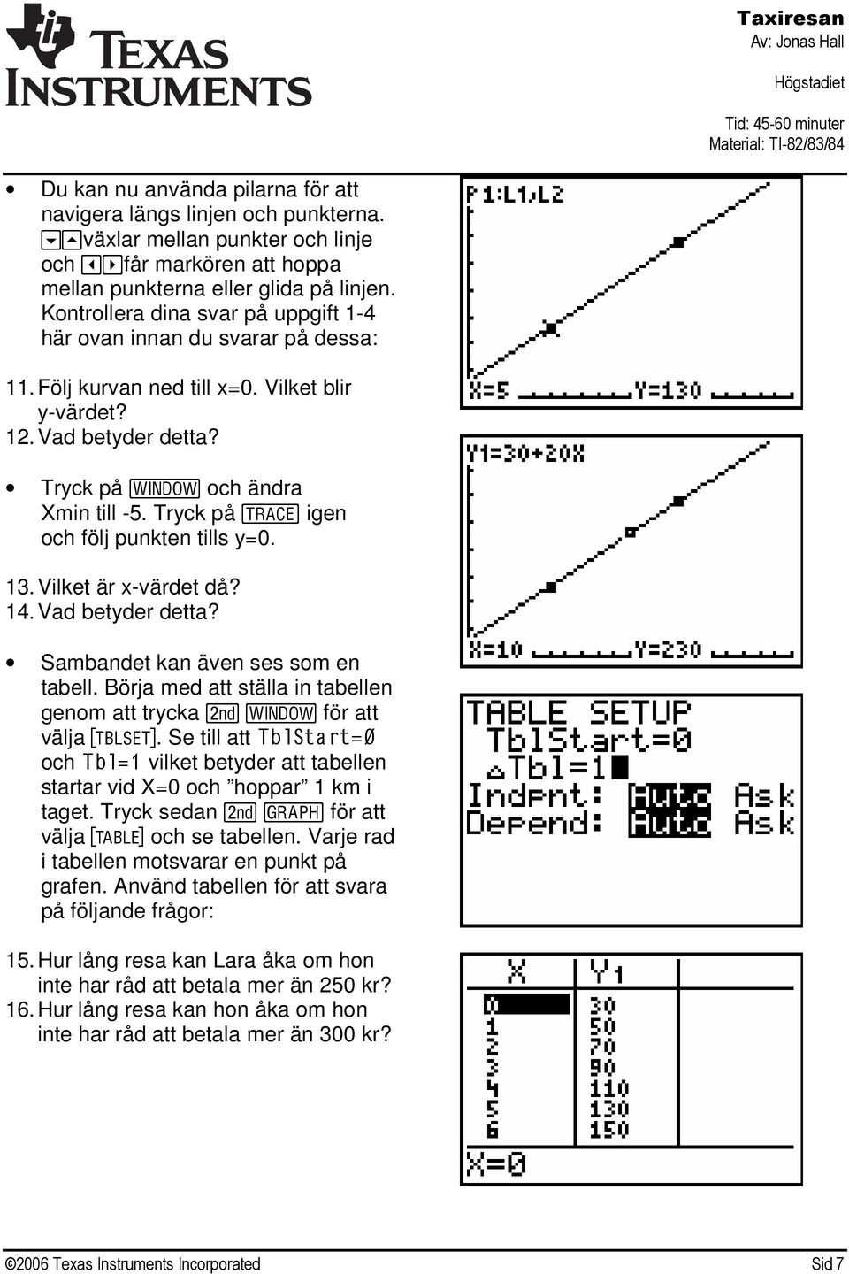 Tryck på $ igen och följ punkten tills y=0. 13. Vilket är x-värdet då? 14. Vad betyder detta? Sambandet kan även ses som en tabell.