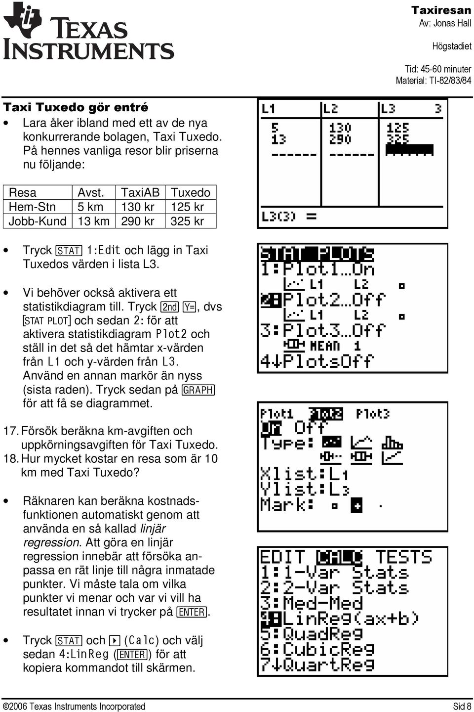 , dvs å och sedan 2: för att aktivera statistikdiagram Plot2 och ställ in det så det hämtar x-värden från L1 och y-värden från L3. Använd en annan markör än nyss (sista raden).