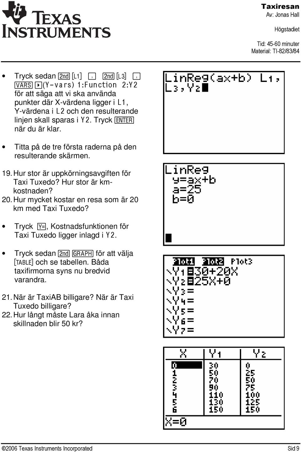 Hur mycket kostar en resa som är 20 km med Taxi Tuxedo? Tryck!, Kostnadsfunktionen för Taxi Tuxedo ligger inlagd i Y2. Tryck sedan ` % för att välja ê och se tabellen.