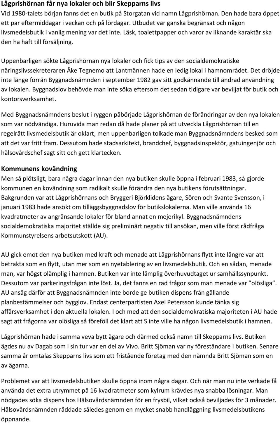 Uppenbarligen sökte Lågprishörnan nya lokaler och fick tips av den socialdemokratiske näringslivssekreteraren Åke Tegnemo att Lantmännen hade en ledig lokal i hamnområdet.