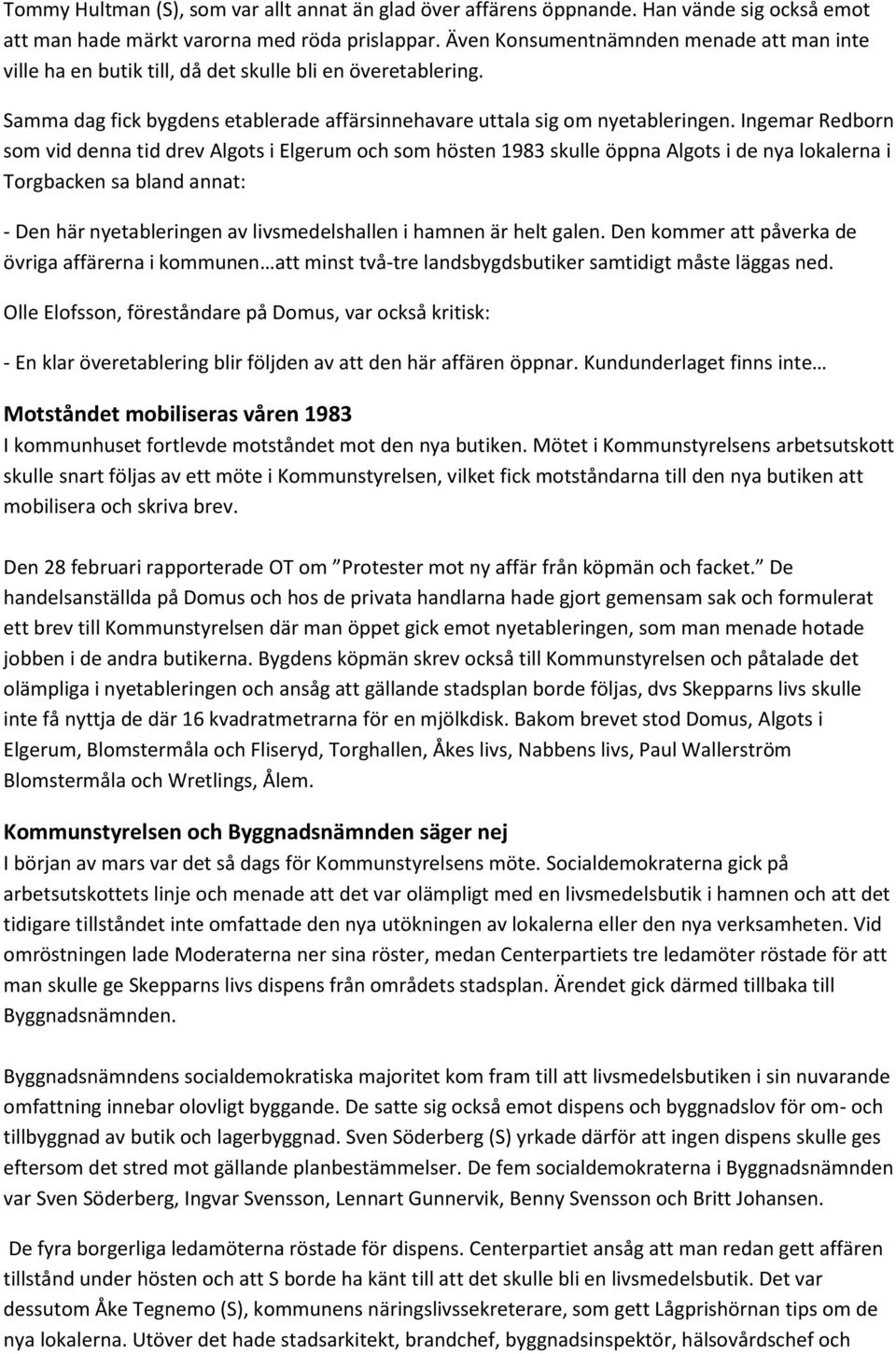 Ingemar Redborn som vid denna tid drev Algots i Elgerum och som hösten 1983 skulle öppna Algots i de nya lokalerna i Torgbacken sa bland annat: - Den här nyetableringen av livsmedelshallen i hamnen