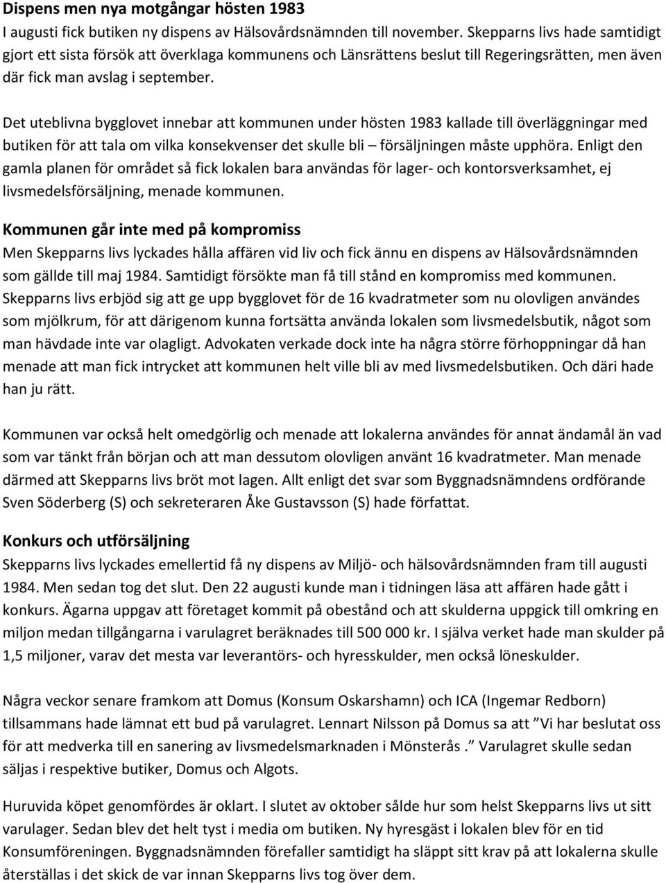 Det uteblivna bygglovet innebar att kommunen under hösten 1983 kallade till överläggningar med butiken för att tala om vilka konsekvenser det skulle bli försäljningen måste upphöra.