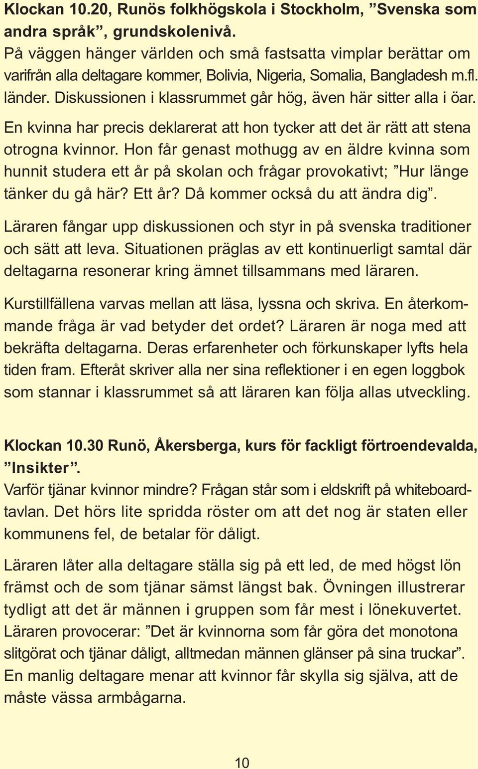 Diskussionen i klassrummet går hög, även här sitter alla i öar. En kvinna har precis deklarerat att hon tycker att det är rätt att stena otrogna kvinnor.