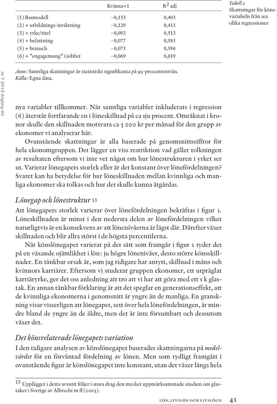 nya variabler tillkommer. När samtliga variabler inkluderats i regression (6) återstår fortfarande en i löneskillnad på ca sju procent.