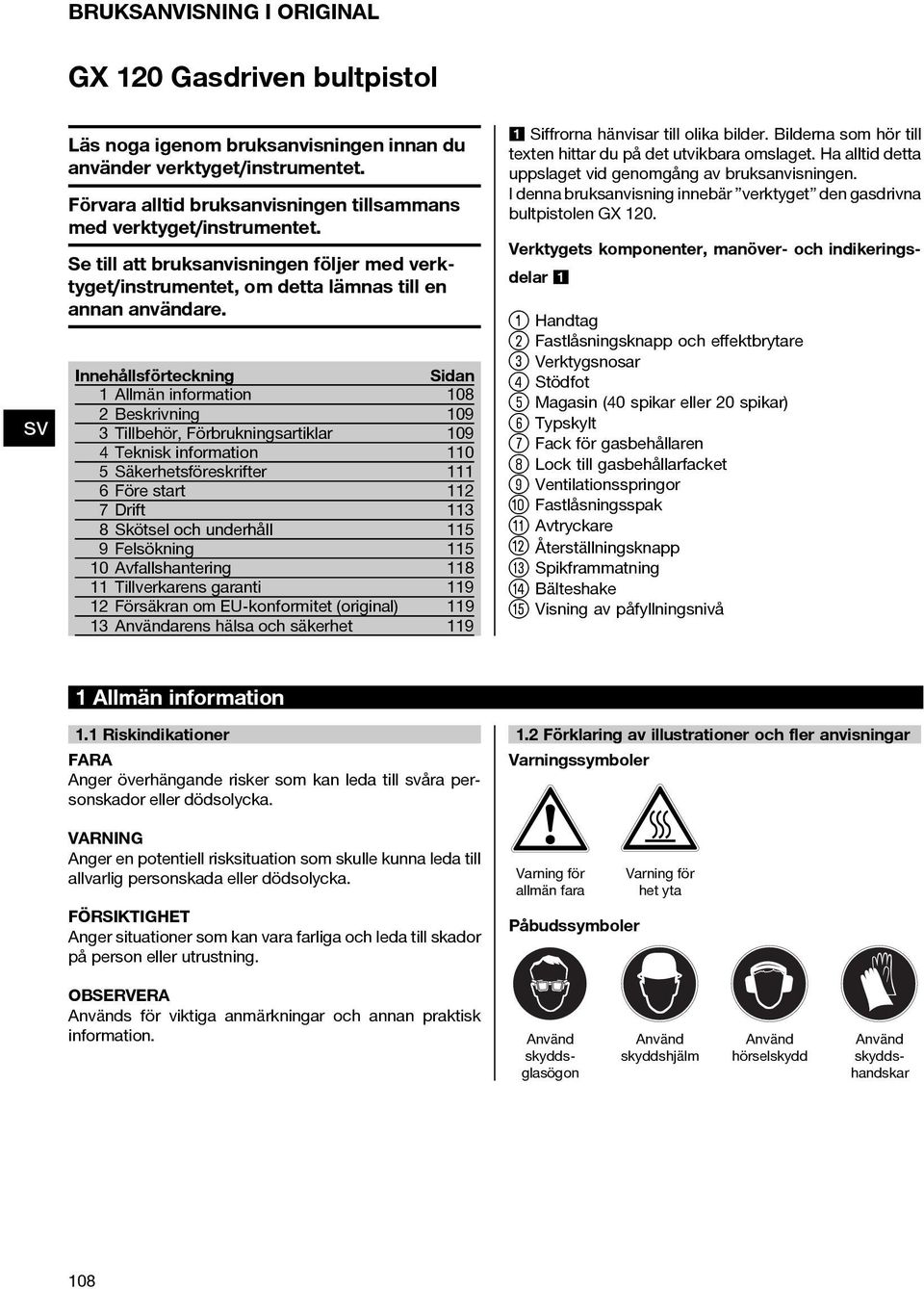 Innehållsförteckning Sidan Allmän information 08 Beskrivning 09 3 Tillbehör, Förbrukningsartiklar 09 4 Teknisk information 0 5 Säkerhetsföreskrifter 6 Före start 7Drift 3 8 Skötsel och underhåll 5