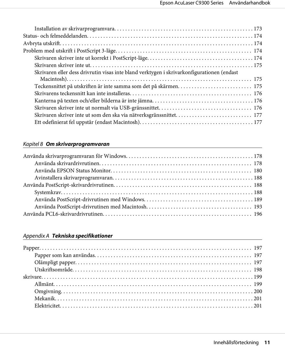 .. 175 Teckensnittet på utskriften är inte samma som det på skärmen... 175 Skrivarens teckensnitt kan inte installeras... 176 Kanterna på texten och/eller bilderna är inte jämna.