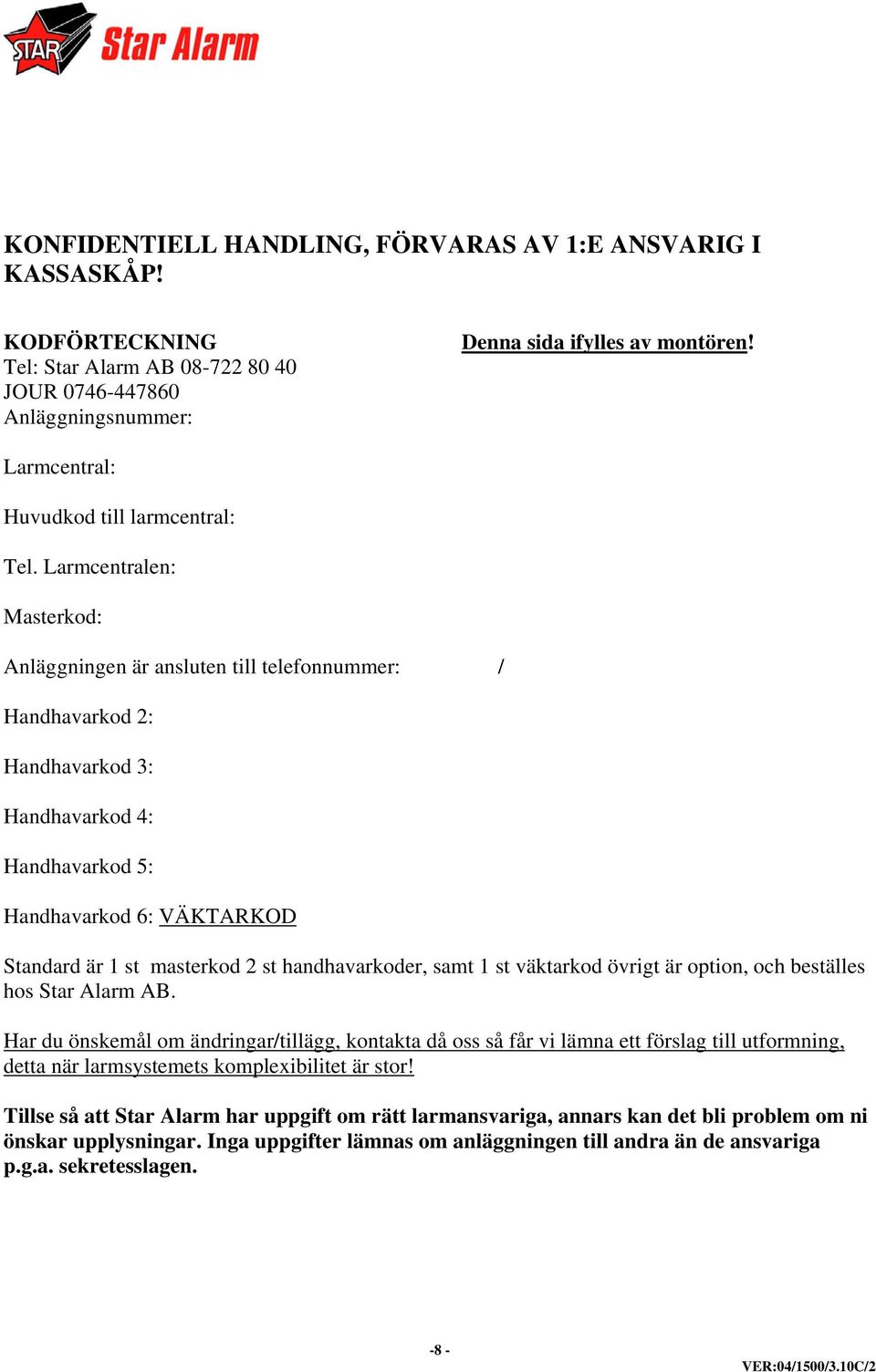 Larmcentralen: Masterkod: Anläggningen är ansluten till telefonnummer: / Handhavarkod 2: Handhavarkod 3: Handhavarkod 4: Handhavarkod 5: Handhavarkod 6: VÄKTARKOD Standard är 1 st masterkod 2 st