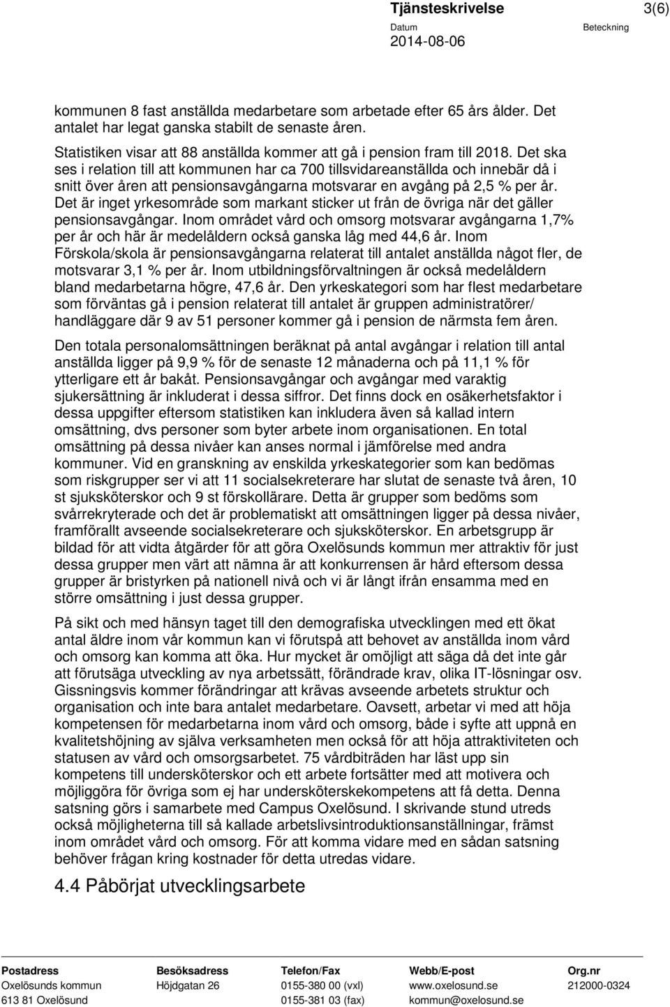 Det ska ses i relation till att kommunen har ca 700 tillsvidareanställda och innebär då i snitt över åren att pensionsavgångarna motsvarar en avgång på 2,5 % per år.