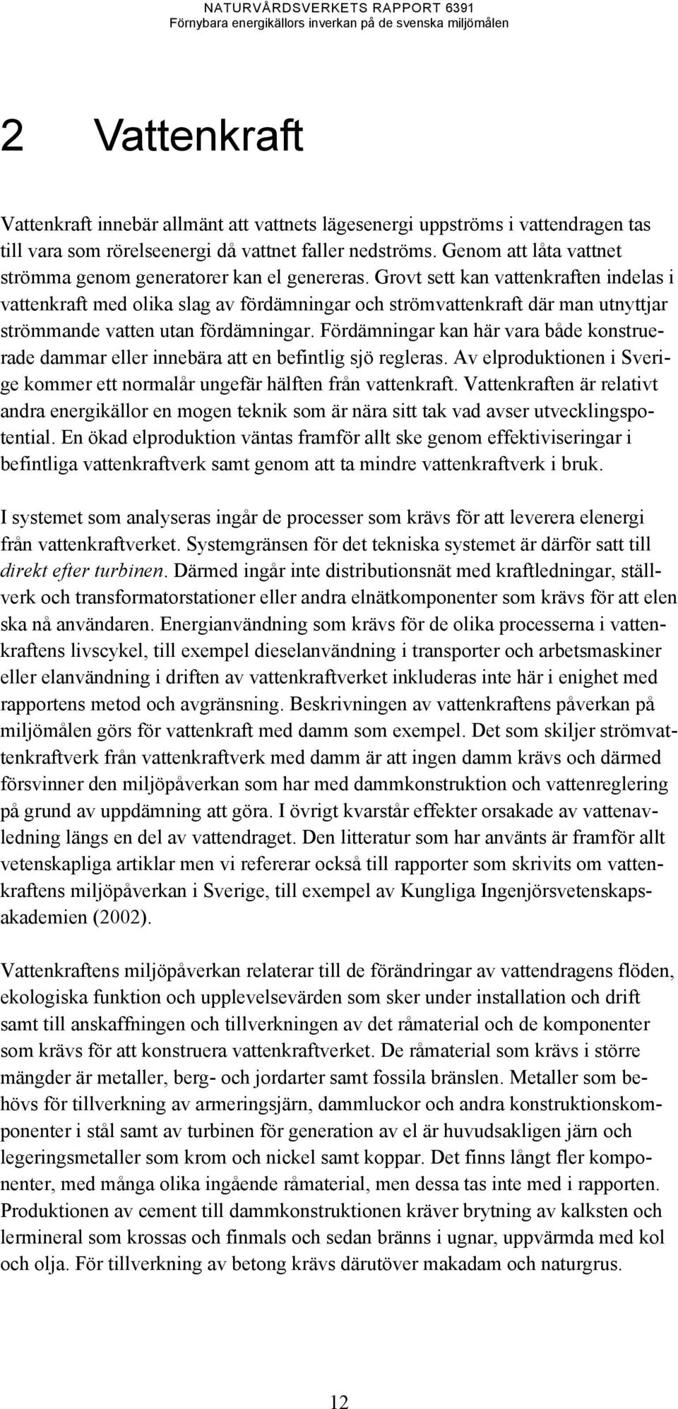 Grovt sett kan vattenkraften indelas i vattenkraft med olika slag av fördämningar och strömvattenkraft där man utnyttjar strömmande vatten utan fördämningar.