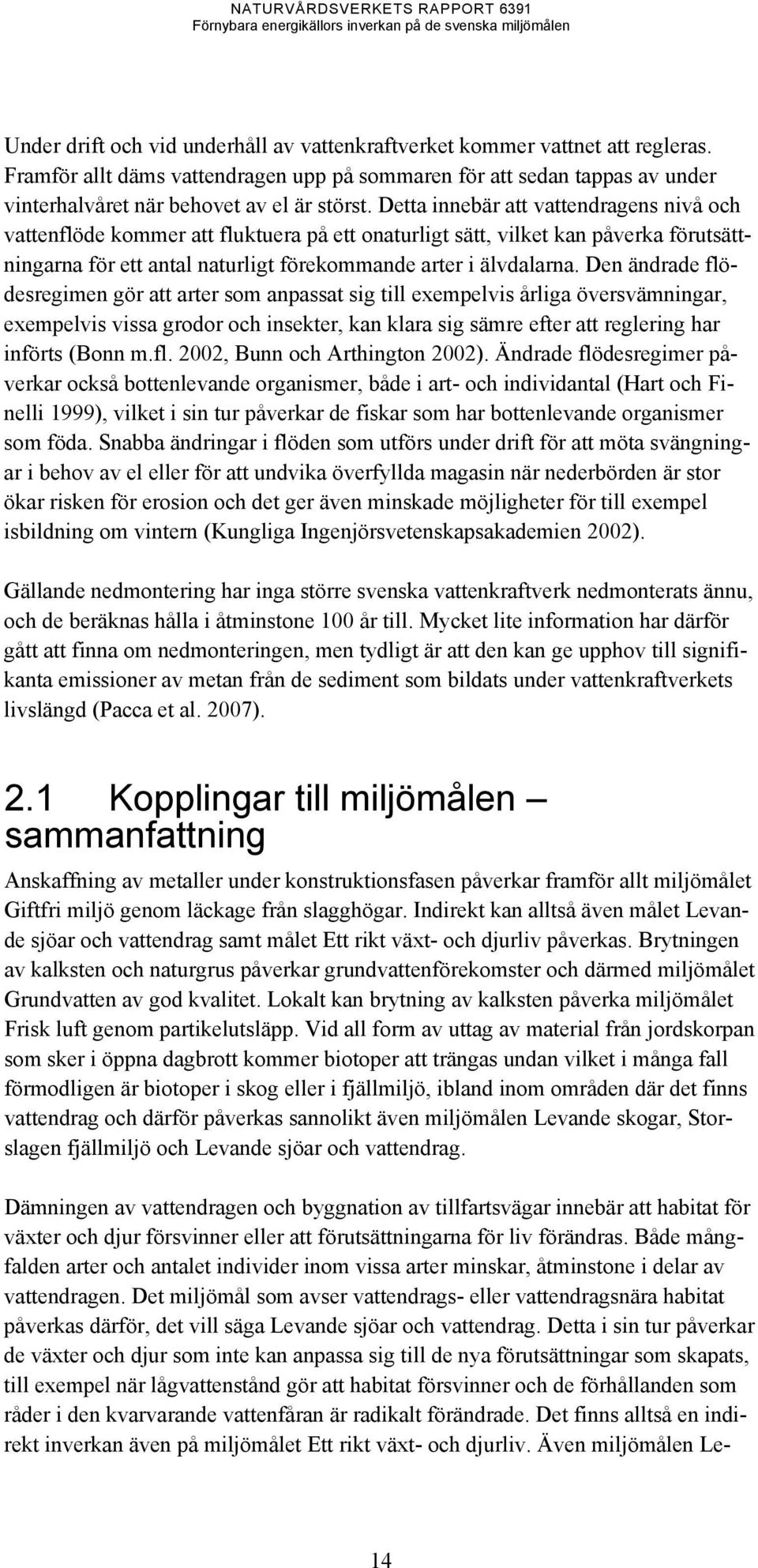 Den ändrade flödesregimen gör att arter som anpassat sig till exempelvis årliga översvämningar, exempelvis vissa grodor och insekter, kan klara sig sämre efter att reglering har införts (Bonn m.fl. 2002, Bunn och Arthington 2002).