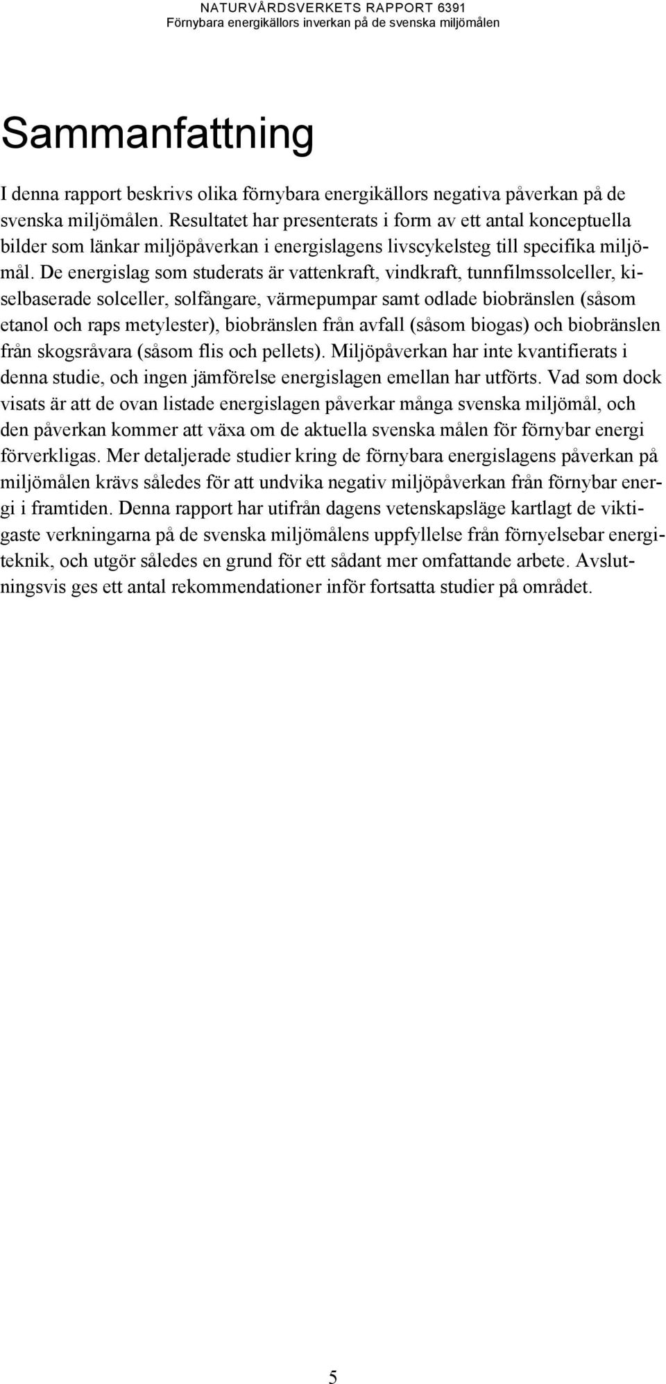 De energislag som studerats är vattenkraft, vindkraft, tunnfilmssolceller, kiselbaserade solceller, solfångare, värmepumpar samt odlade biobränslen (såsom etanol och raps metylester), biobränslen