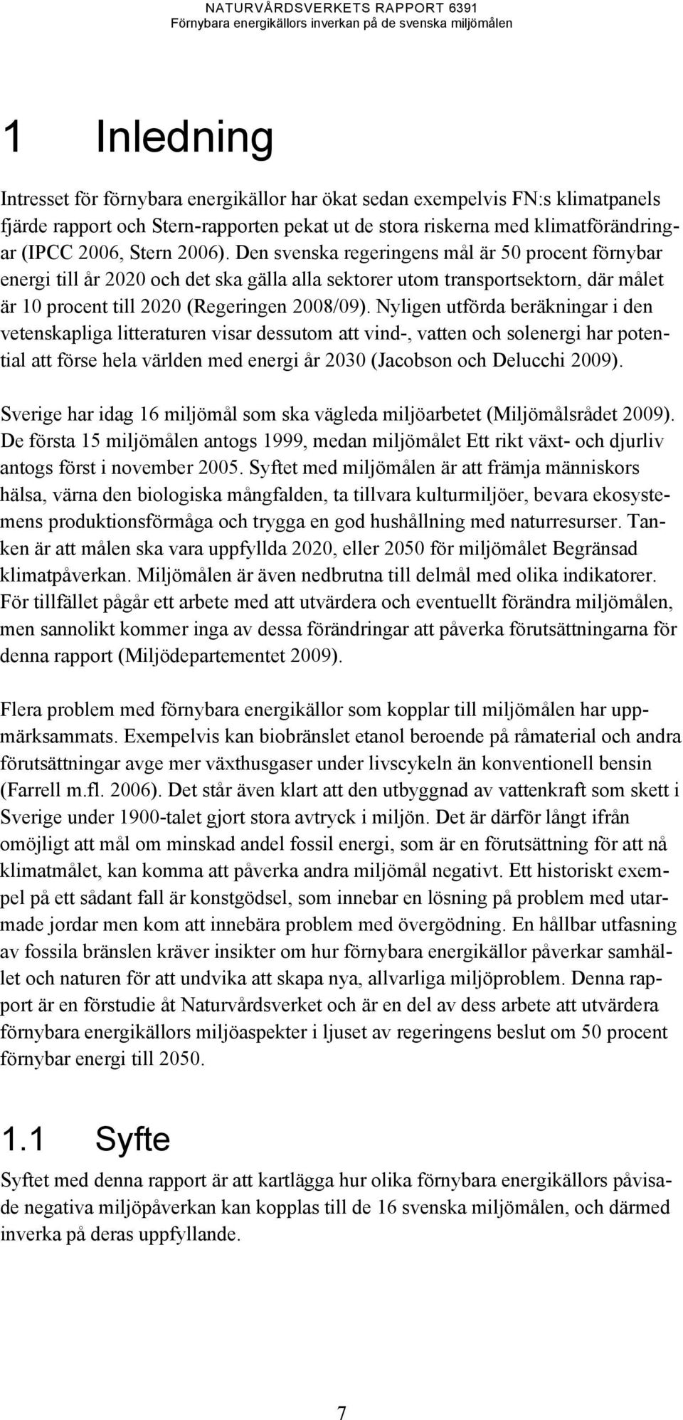 Nyligen utförda beräkningar i den vetenskapliga litteraturen visar dessutom att vind-, vatten och solenergi har potential att förse hela världen med energi år 2030 (Jacobson och Delucchi 2009).