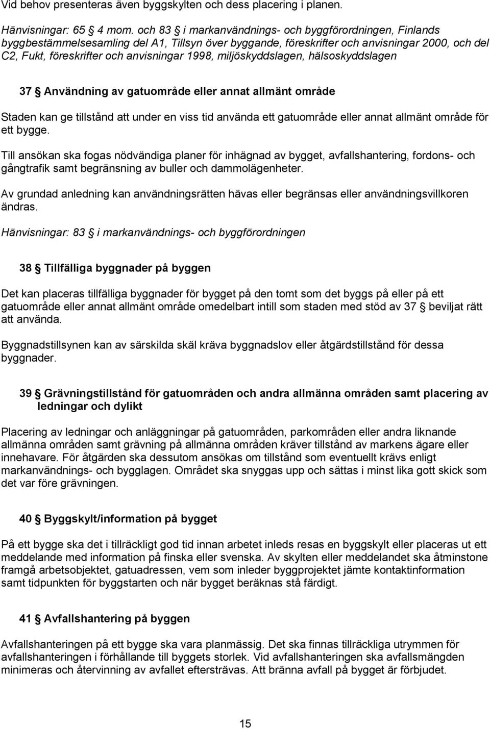 miljöskyddslagen, hälsoskyddslagen 37 Användning av gatuområde eller annat allmänt område Staden kan ge tillstånd att under en viss tid använda ett gatuområde eller annat allmänt område för ett bygge.