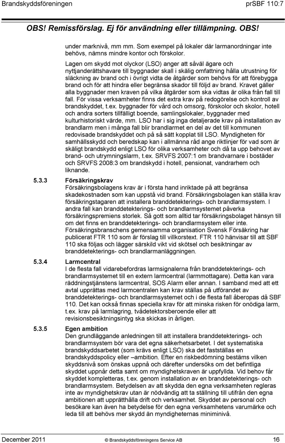 behövs för att förebygga brand och för att hindra eller begränsa skador till följd av brand. Kravet gäller alla byggnader men kraven på vilka åtgärder som ska vidtas är olika från fall till fall.