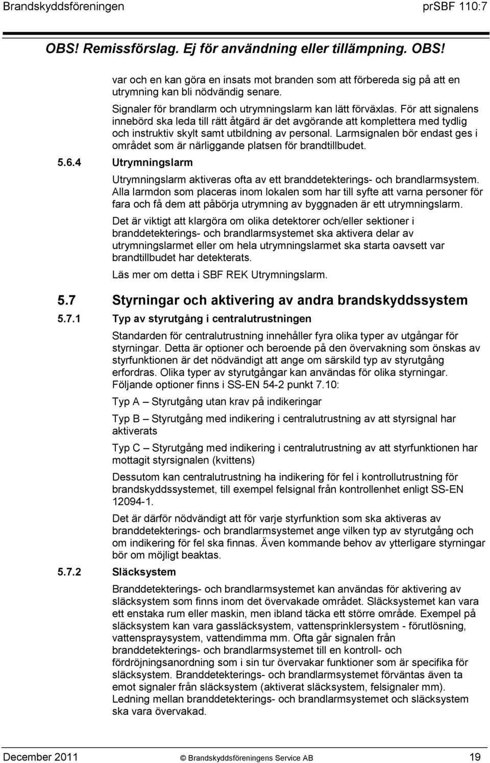 Larmsignalen bör endast ges i området som är närliggande platsen för brandtillbudet. 5.6.4 Utrymningslarm Utrymningslarm aktiveras ofta av ett branddetekterings- och brandlarmsystem.