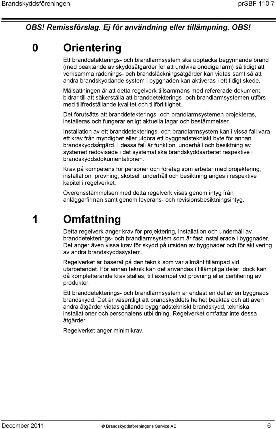Målsättningen är att detta regelverk tillsammans med refererade dokument bidrar till att säkerställa att branddetekterings- och brandlarmsystemen utförs med tillfredställande kvalitet och
