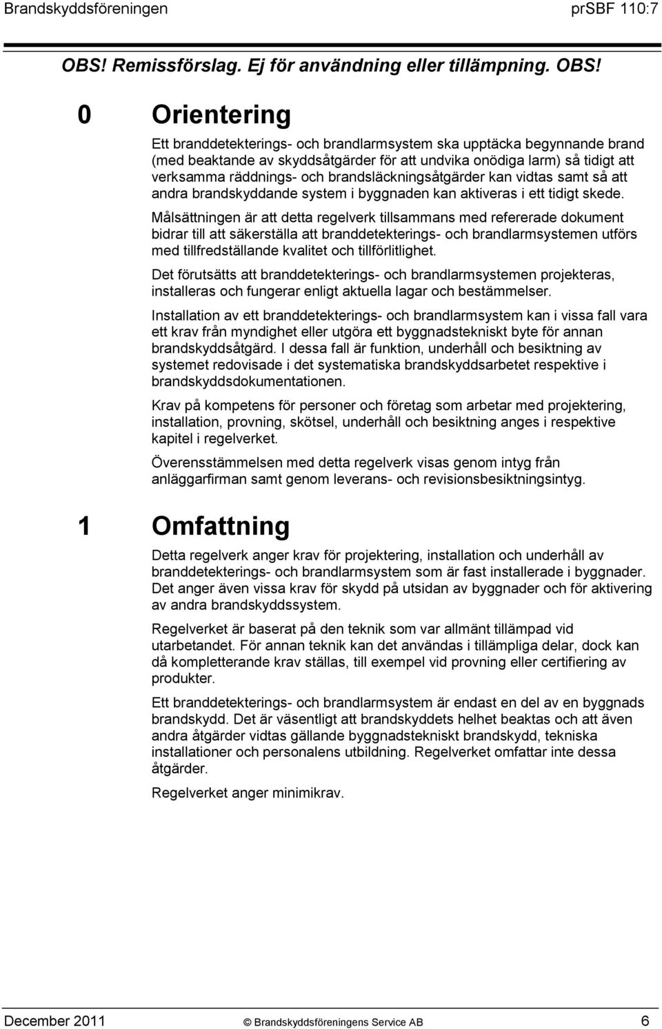 Målsättningen är att detta regelverk tillsammans med refererade dokument bidrar till att säkerställa att branddetekterings- och brandlarmsystemen utförs med tillfredställande kvalitet och