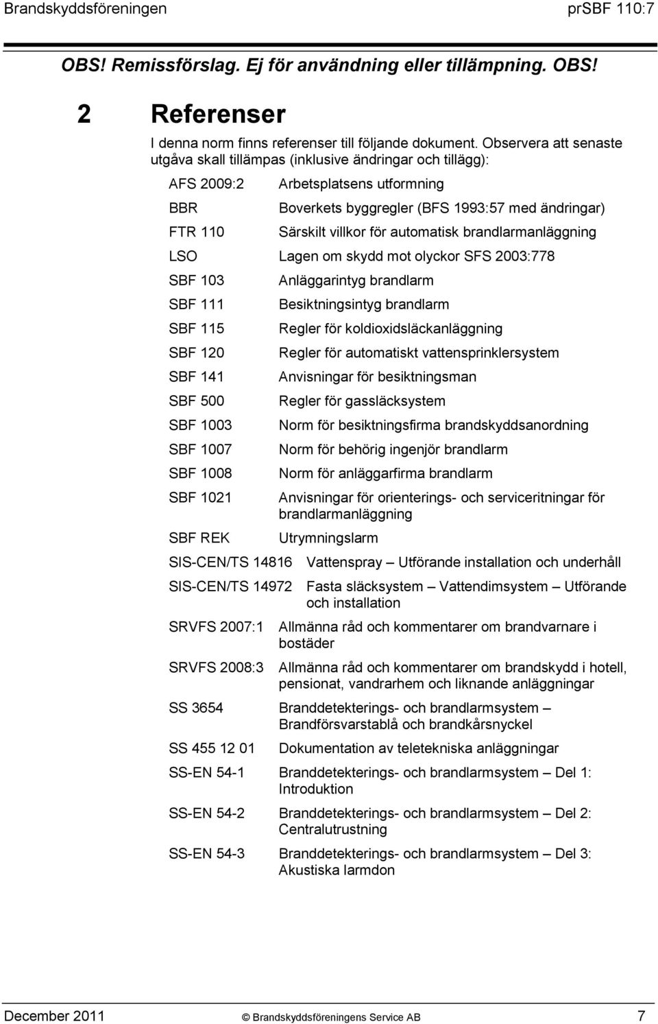 automatisk brandlarmanläggning LSO Lagen om skydd mot olyckor SFS 2003:778 SBF 103 SBF 111 SBF 115 SBF 120 SBF 141 SBF 500 SBF 1003 SBF 1007 SBF 1008 SBF 1021 SBF REK Anläggarintyg brandlarm