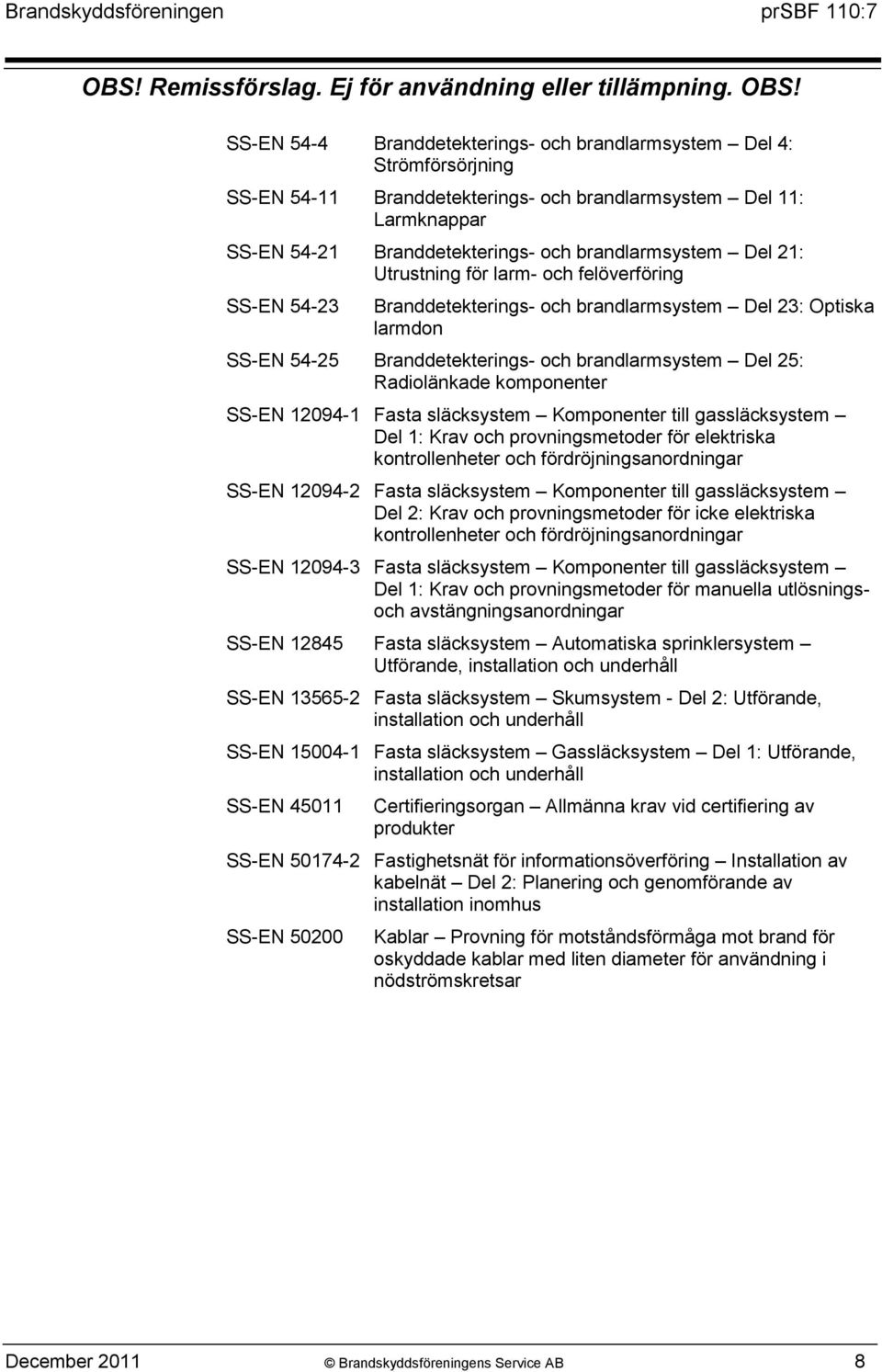 komponenter SS-EN 12094-1 Fasta släcksystem Komponenter till gassläcksystem Del 1: Krav och provningsmetoder för elektriska kontrollenheter och fördröjningsanordningar SS-EN 12094-2 Fasta släcksystem