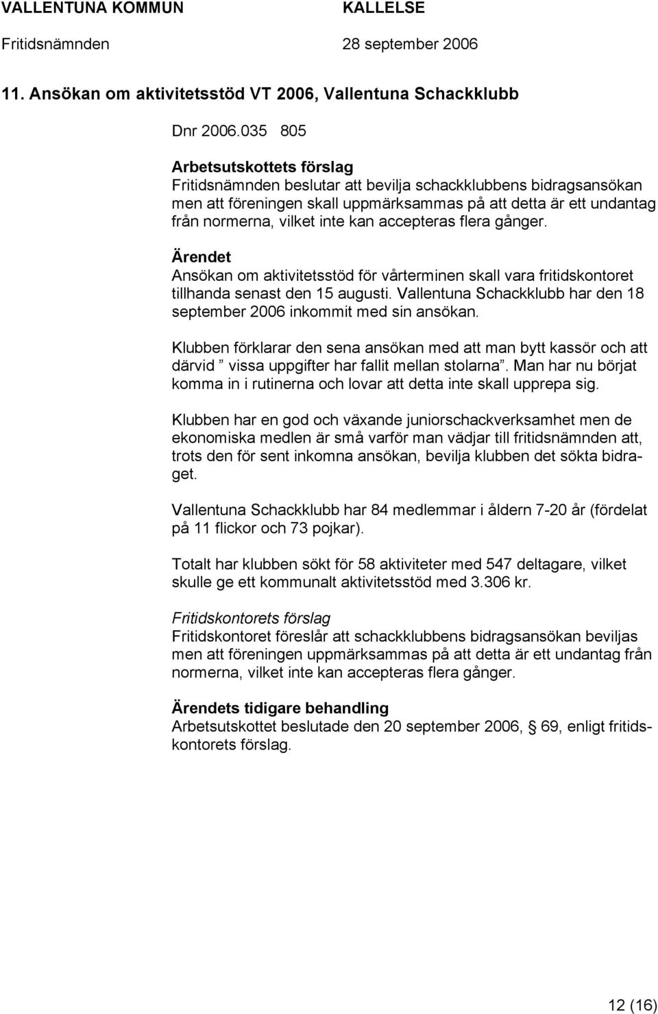 accepteras flera gånger. Ansökan om aktivitetsstöd för vårterminen skall vara fritidskontoret tillhanda senast den 15 augusti.