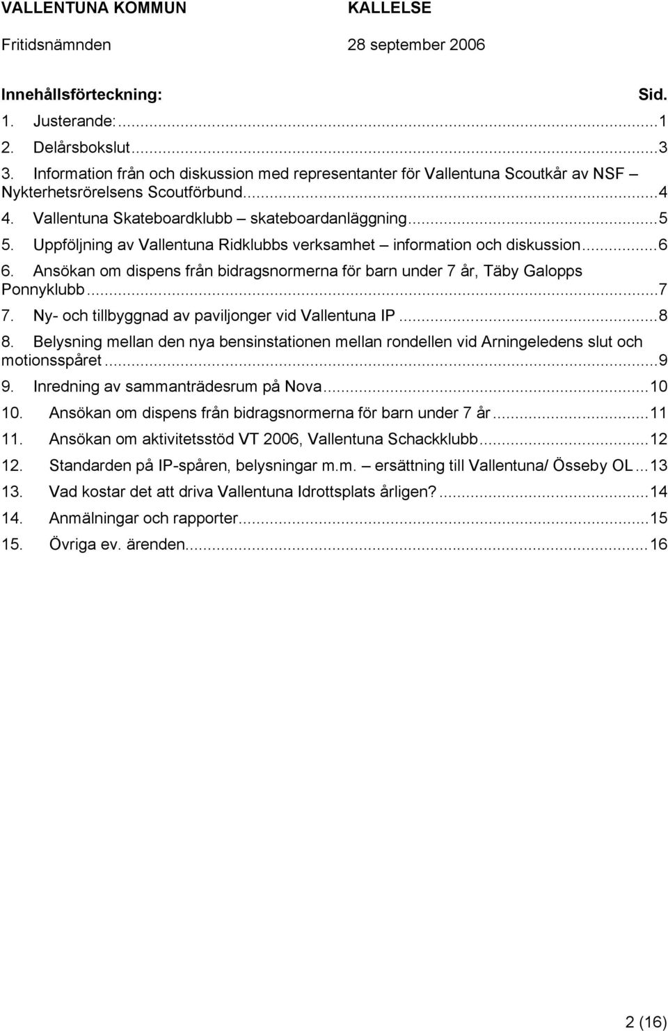 Ansökan om dispens från bidragsnormerna för barn under 7 år, Täby Galopps Ponnyklubb...7 7. Ny- och tillbyggnad av paviljonger vid Vallentuna IP...8 8.