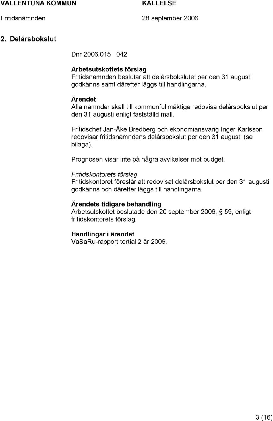 Fritidschef Jan-Åke Bredberg och ekonomiansvarig Inger Karlsson redovisar fritidsnämndens delårsbokslut per den 31 augusti (se bilaga). Prognosen visar inte på några avvikelser mot budget.