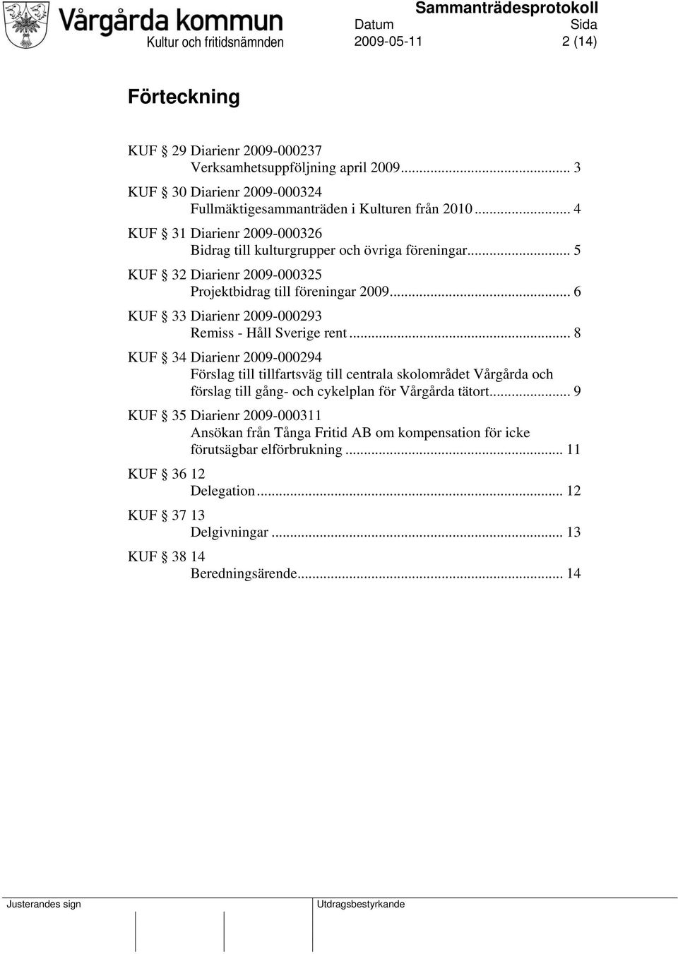 .. 5 KUF 32 Diarienr 2009-000325 Projektbidrag till föreningar 2009... 6 KUF 33 Diarienr 2009-000293 Remiss - Håll Sverige rent.