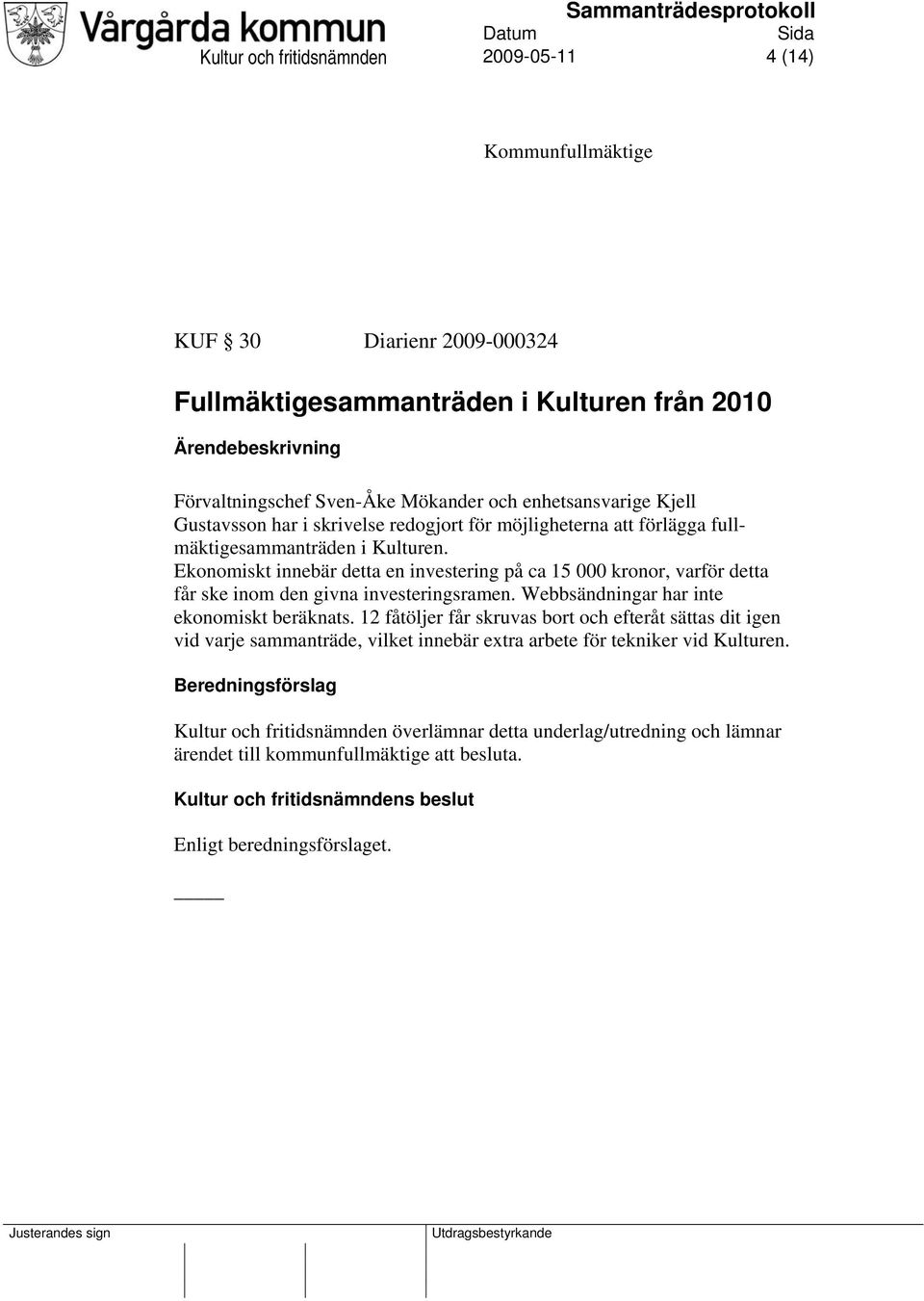 Ekonomiskt innebär detta en investering på ca 15 000 kronor, varför detta får ske inom den givna investeringsramen. Webbsändningar har inte ekonomiskt beräknats.