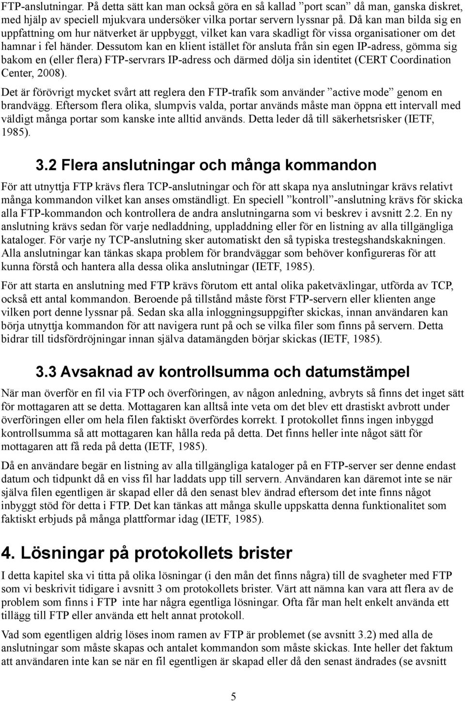 Dessutom kan en klient istället för ansluta från sin egen IP-adress, gömma sig bakom en (eller flera) FTP-servrars IP-adress och därmed dölja sin identitet (CERT Coordination Center, 2008).