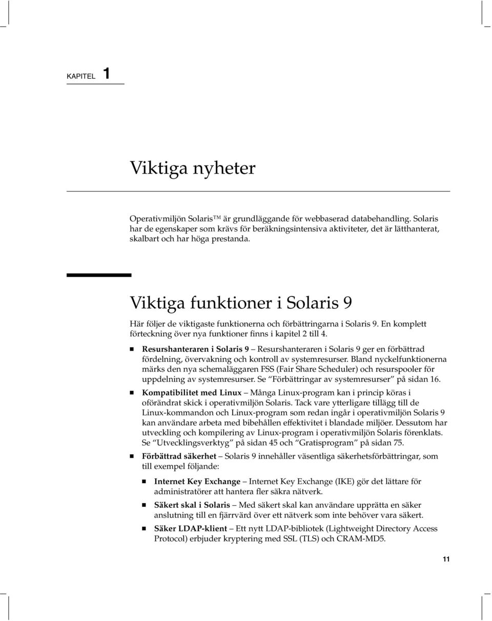 Viktiga funktioner i Här följer de viktigaste funktionerna och förbättringarna i. En komplett förteckning över nya funktioner finns i kapitel 2 till 4.