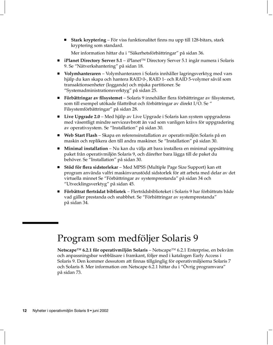 Volymhanteraren Volymhanteraren i Solaris innhåller lagringsverktyg med vars hjälp du kan skapa och hantera RAID 0-, RAID 1- och RAID 5-volymer såväl som transaktionsenheter (loggande) och mjuka