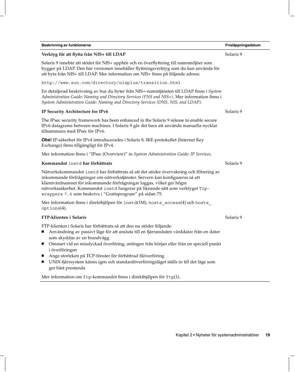 html En detaljerad beskrivning av hur du byter från NIS+-namntjänsten till LDAP finns i System Administration Guide: Naming and Directory Services (FNS and NIS+).