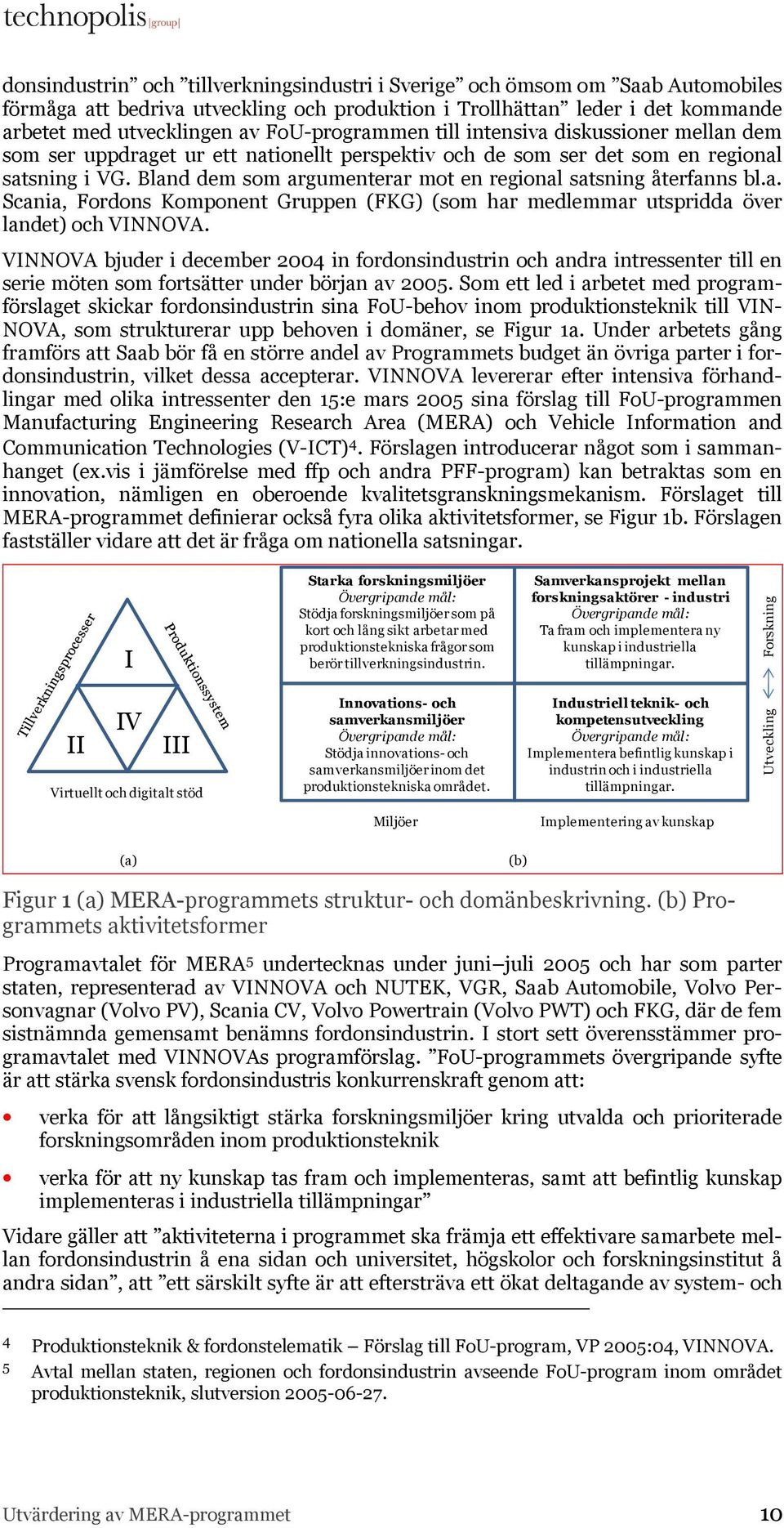 Bland dem som argumenterar mot en regional satsning återfanns bl.a. Scania, Fordons Komponent Gruppen (FKG) (som har medlemmar utspridda över landet) och VINNOVA.