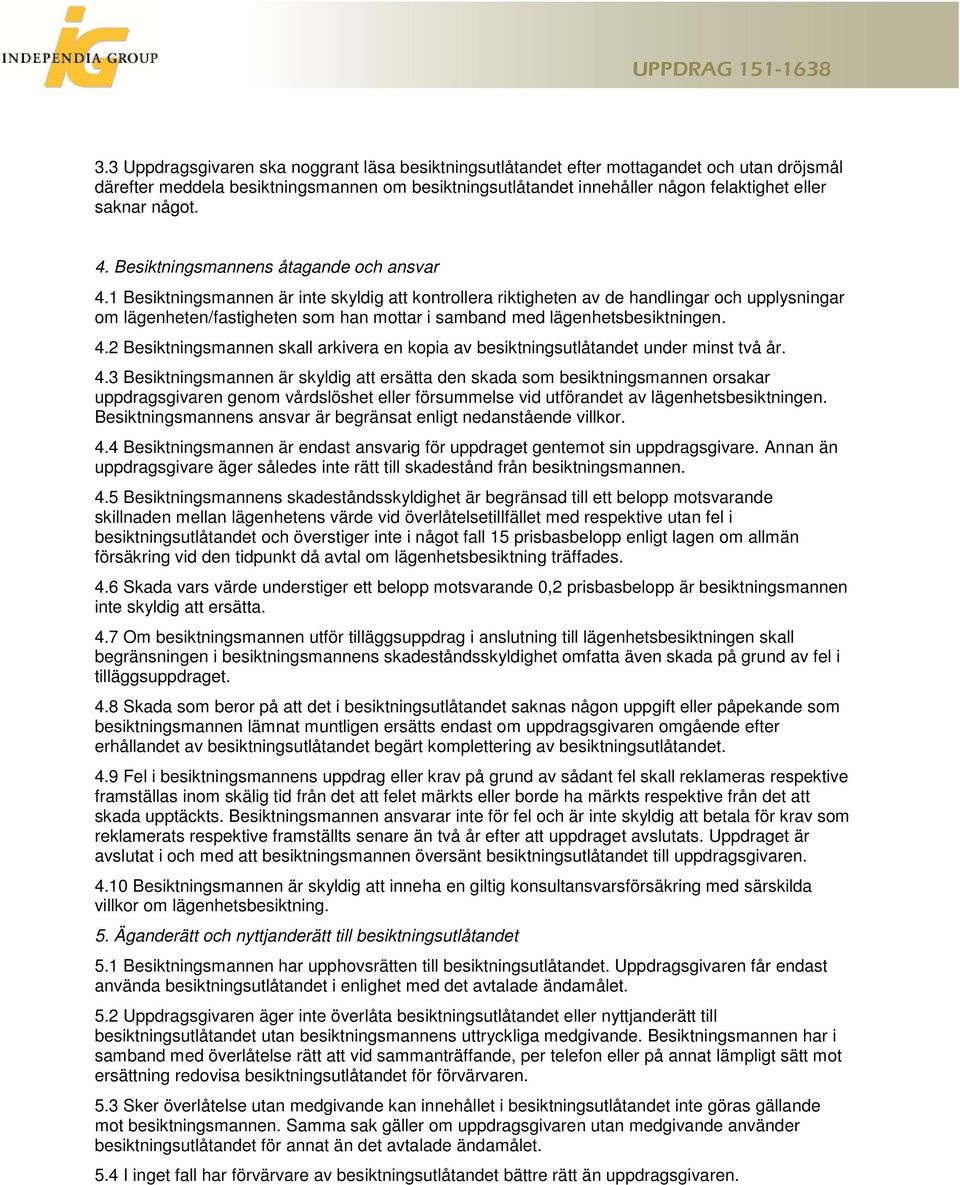 1 Besiktningsmannen är inte skyldig att kontrollera riktigheten av de handlingar och upplysningar om lägenheten/fastigheten som han mottar i samband med lägenhetsbesiktningen. 4.