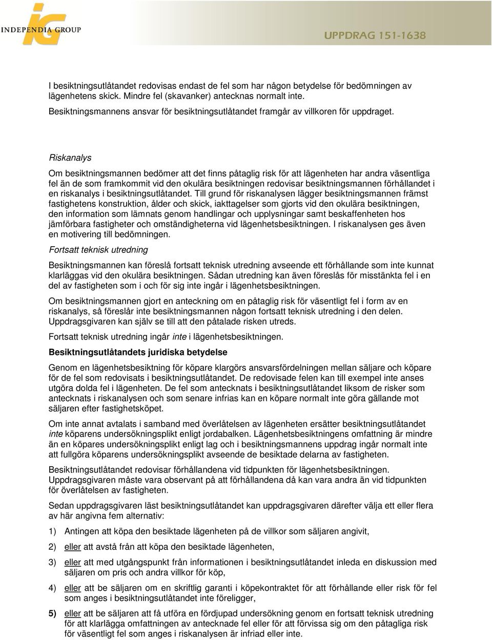 Riskanalys Om besiktningsmannen bedömer att det finns påtaglig risk för att lägenheten har andra väsentliga fel än de som framkommit vid den okulära besiktningen redovisar besiktningsmannen