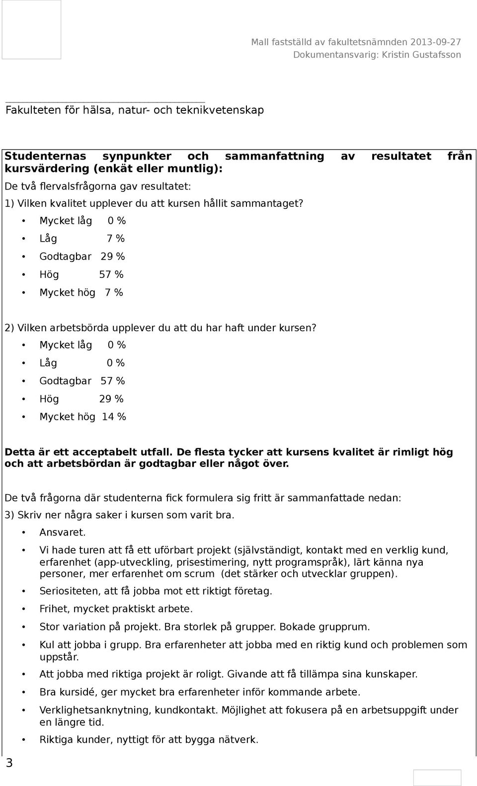 Mycket låg 0 % Låg 0 % Godtagbar 57 % Hög 29 % Mycket hög 14 % Detta är ett acceptabelt utfall. De flesta tycker att kursens kvalitet är rimligt hög och att arbetsbördan är godtagbar eller något över.