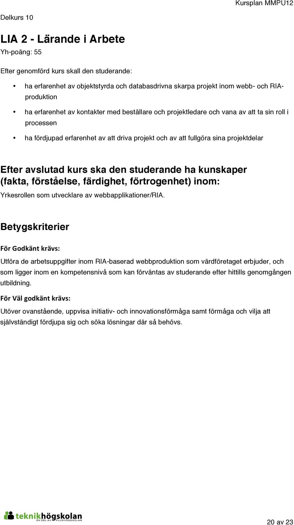 studerande ha kunskaper (fakta, förståelse, färdighet, förtrogenhet) inom: Yrkesrollen som utvecklare av webbapplikationer/ria.