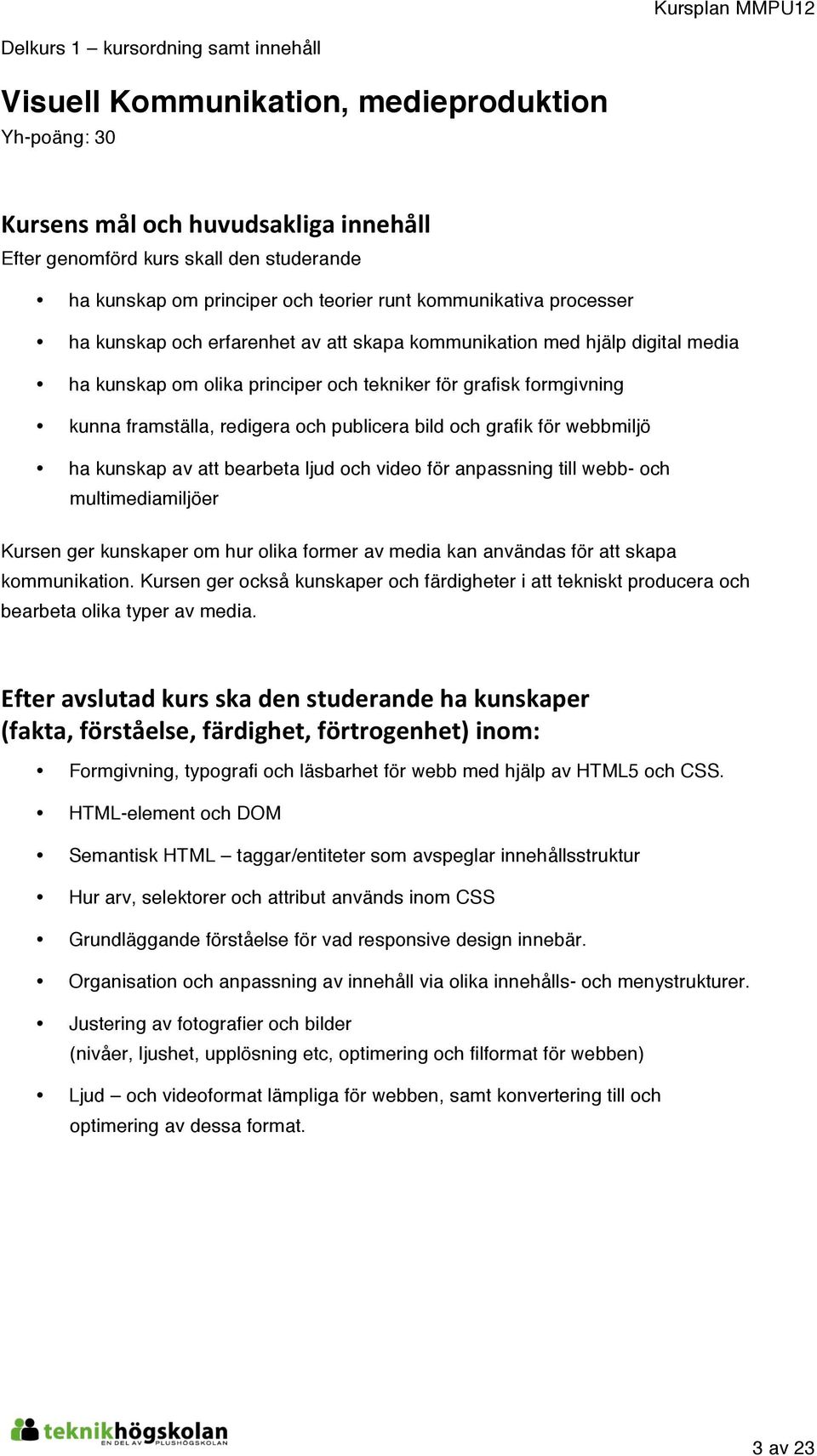 och publicera bild och grafik för webbmiljö ha kunskap av att bearbeta ljud och video för anpassning till webb- och multimediamiljöer Kursen ger kunskaper om hur olika former av media kan användas