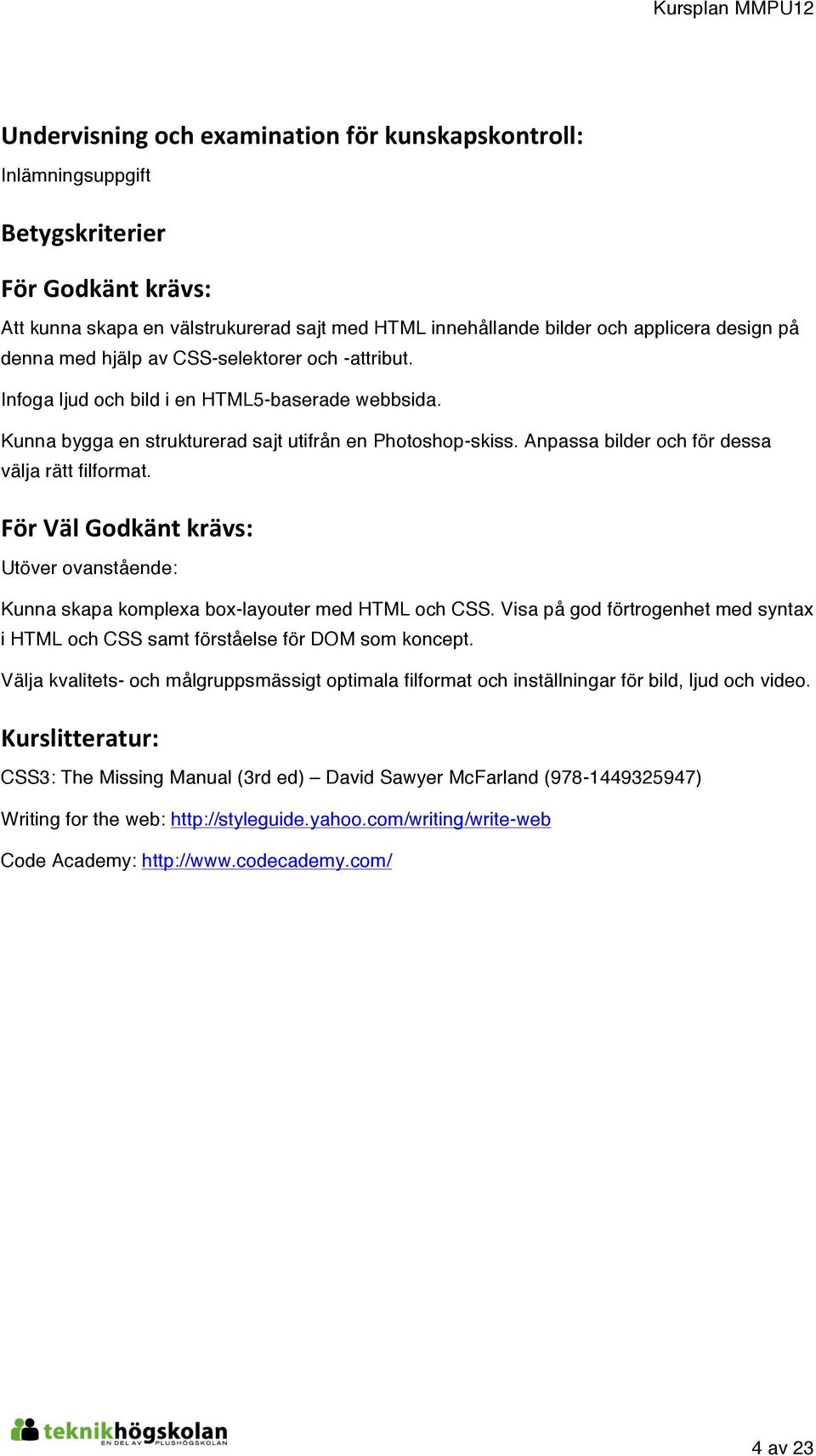 Anpassa bilder och för dessa välja rätt filformat. FörVälGodkäntkrävs: Utöver ovanstående: Kunna skapa komplexa box-layouter med HTML och CSS.