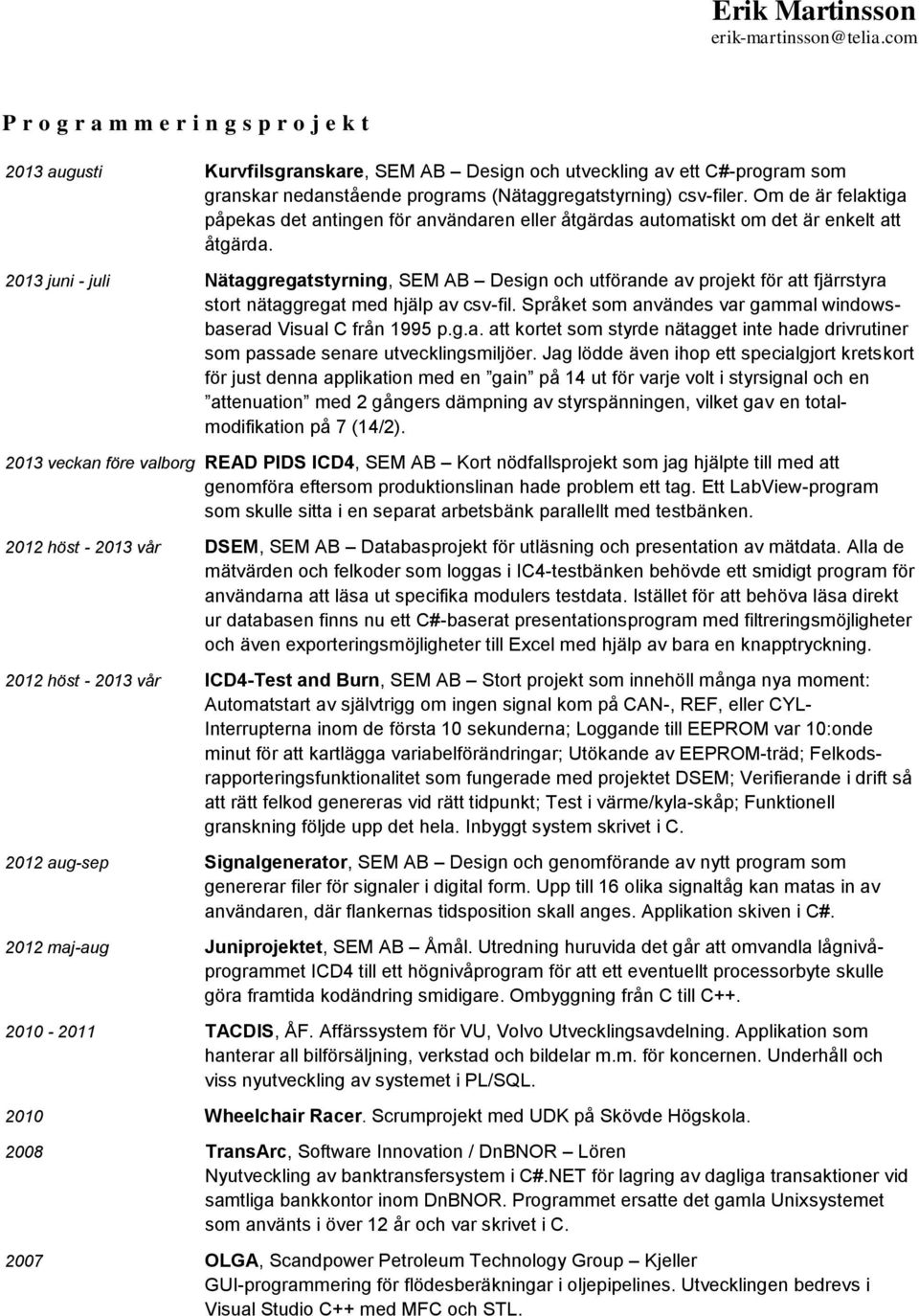 2013 juni - juli Nätaggregatstyrning, SEM AB Design och utförande av projekt för att fjärrstyra stort nätaggregat med hjälp av csv-fil.