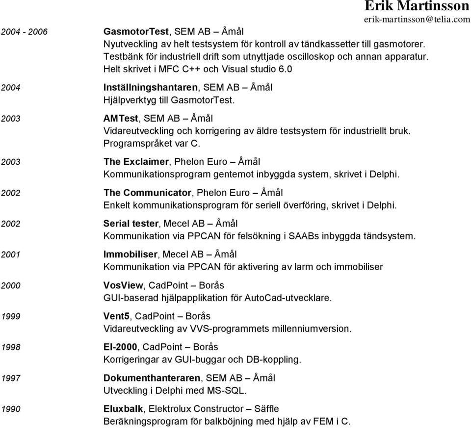 2003 AMTest, SEM AB Åmål Vidareutveckling och korrigering av äldre testsystem för industriellt bruk. Programspråket var C.