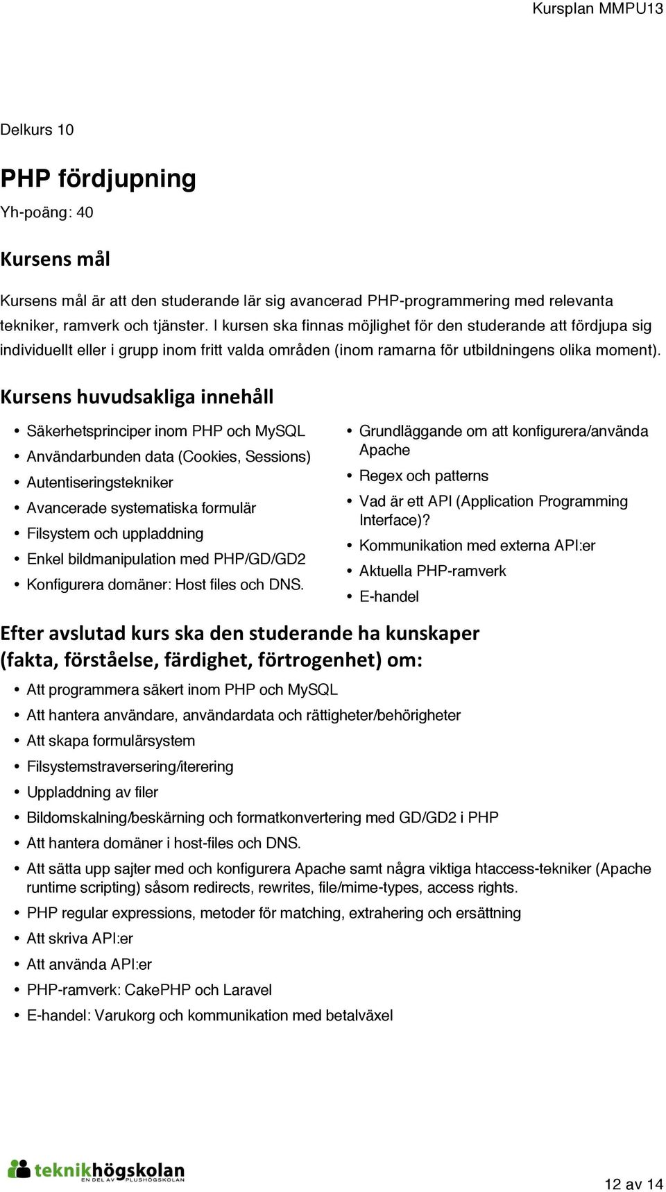 Säkerhetsprinciper inom PHP och MySQL Användarbunden data (Cookies, Sessions) Autentiseringstekniker Avancerade systematiska formulär Filsystem och uppladdning Enkel bildmanipulation med PHP/GD/GD2