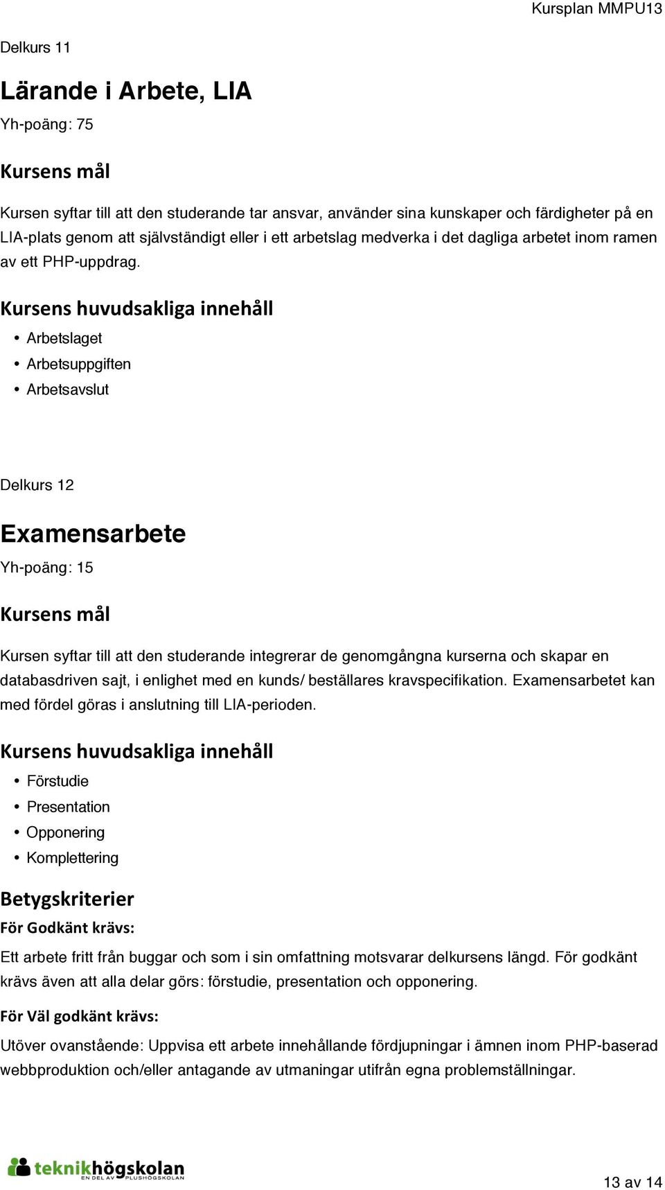 Arbetslaget Arbetsuppgiften Arbetsavslut Delkurs 12 Examensarbete Yh-poäng: 15 Kursen syftar till att den studerande integrerar de genomgångna kurserna och skapar en databasdriven sajt, i enlighet