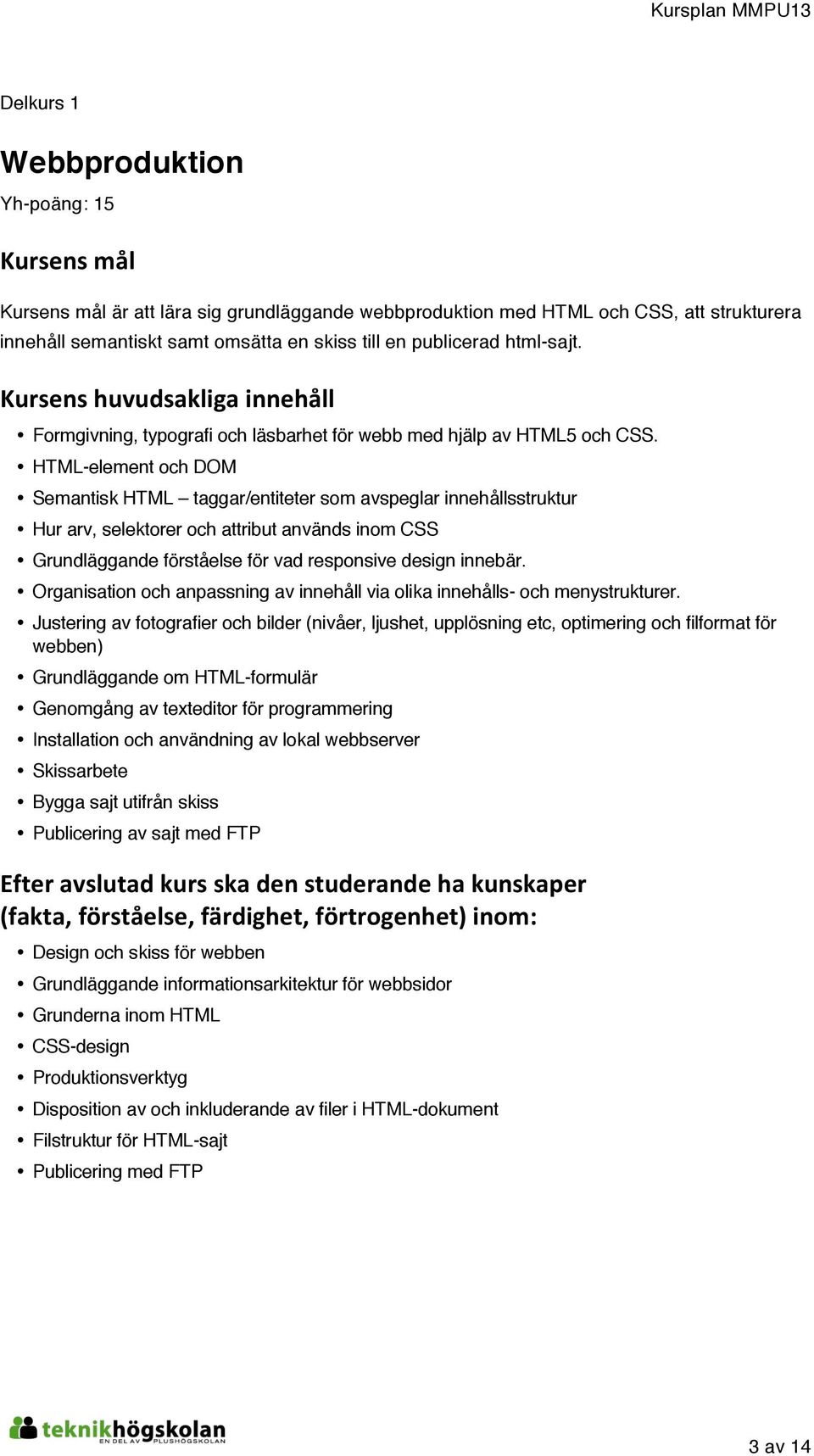 HTML-element och DOM Semantisk HTML taggar/entiteter som avspeglar innehållsstruktur Hur arv, selektorer och attribut används inom CSS Grundläggande förståelse för vad responsive design innebär.