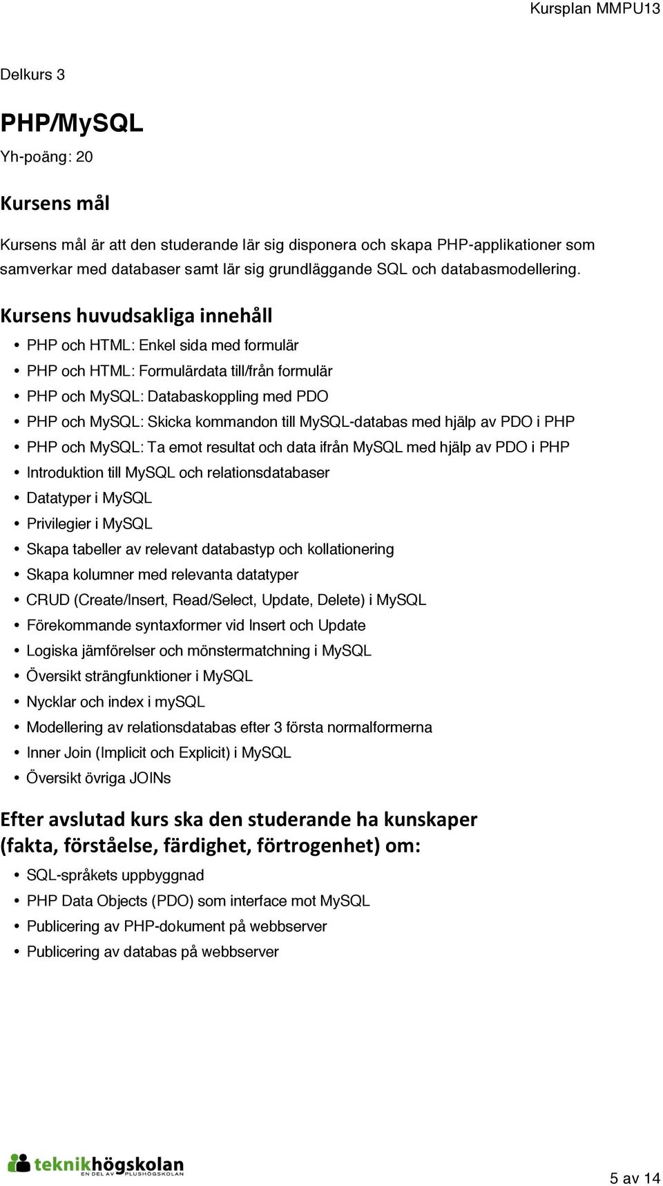 PHP och MySQL: Ta emot resultat och data ifrån MySQL med hjälp av PDO i PHP Introduktion till MySQL och relationsdatabaser Datatyper i MySQL Privilegier i MySQL Skapa tabeller av relevant databastyp