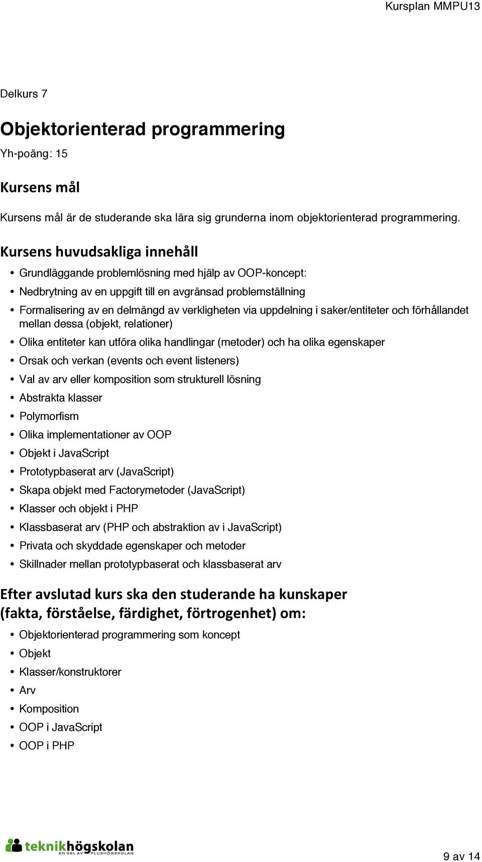 förhållandet mellan dessa (objekt, relationer) Olika entiteter kan utföra olika handlingar (metoder) och ha olika egenskaper Orsak och verkan (events och event listeners) Val av arv eller komposition