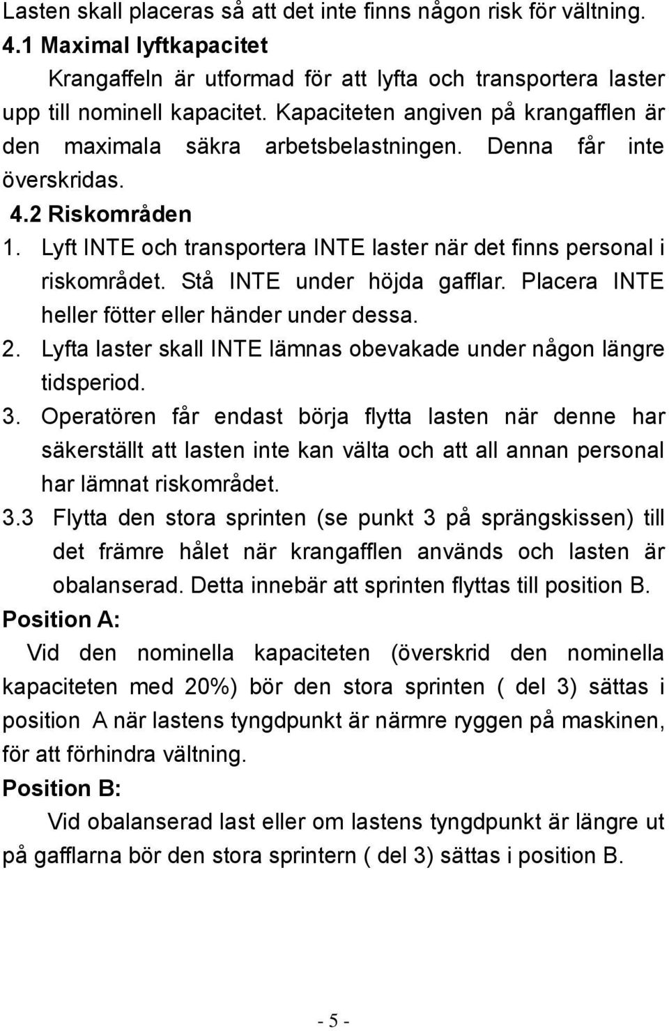 Stå INTE under höjda gafflar. Placera INTE heller fötter eller händer under dessa. 2. Lyfta laster skall INTE lämnas obevakade under någon längre tidsperiod. 3.