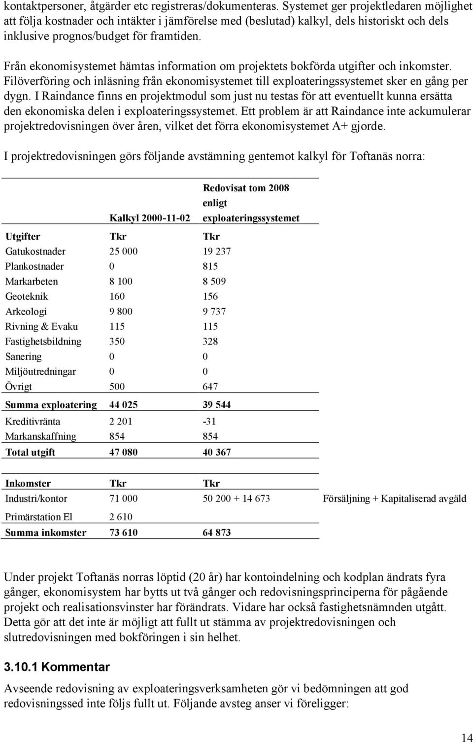 Från ekonomisystemet hämtas information om projektets bokförda utgifter och inkomster. Filöverföring och inläsning från ekonomisystemet till exploateringssystemet sker en gång per dygn.