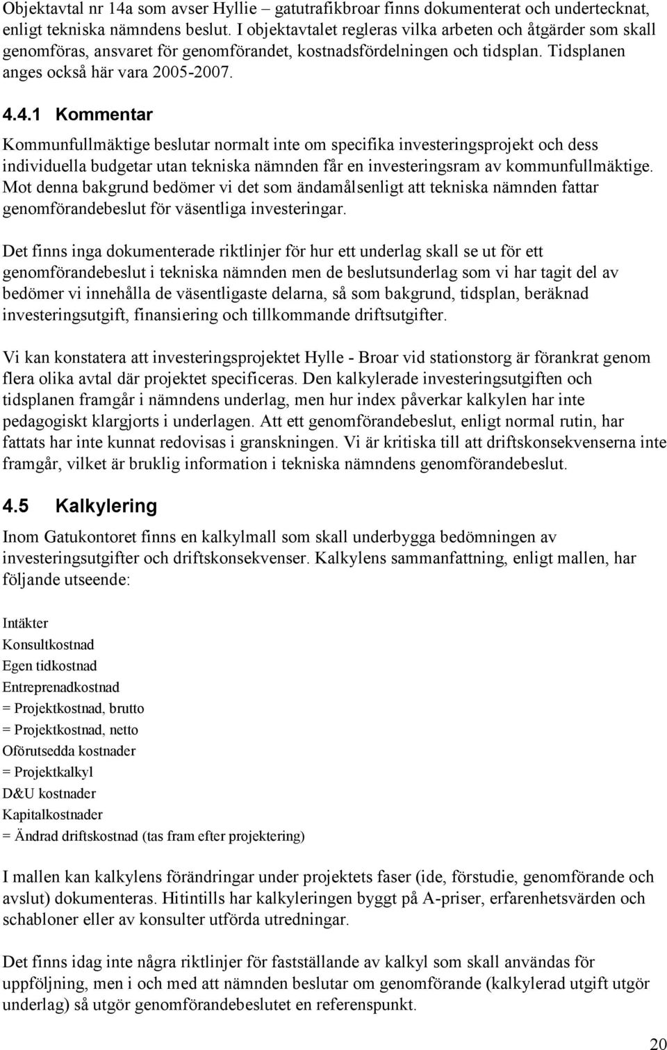 4.1 Kommentar Kommunfullmäktige beslutar normalt inte om specifika investeringsprojekt och dess individuella budgetar utan tekniska nämnden får en investeringsram av kommunfullmäktige.